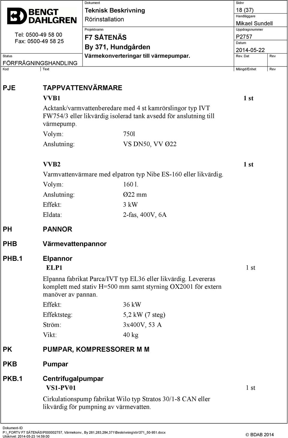 Anslutning: Effekt: Eldata: PANNOR Värmevattenpannor Elpannor ELP1 Ø22 mm 3 kw 2-fas, 400V, 6A Elpanna fabrikat Parca/IVT typ EL36 eller likvärdig.