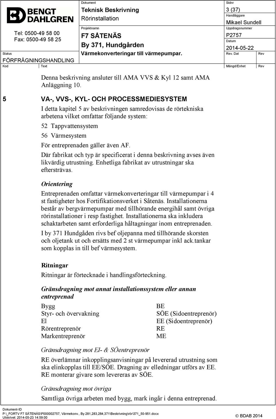 gäller även AF. Där fabrikat och typ är specificerat i denna beskrivning avses även likvärdig utrustning. Enhetliga fabrikat av utrustningar ska eftersträvas.