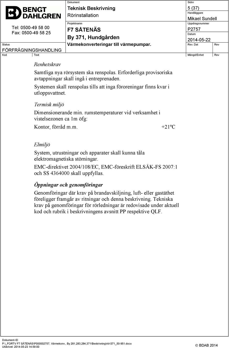 EMC-direktivet 2004/108/EC, EMC-föreskrift ELSÄK-FS 2007:1 och SS 4364000 skall uppfyllas.