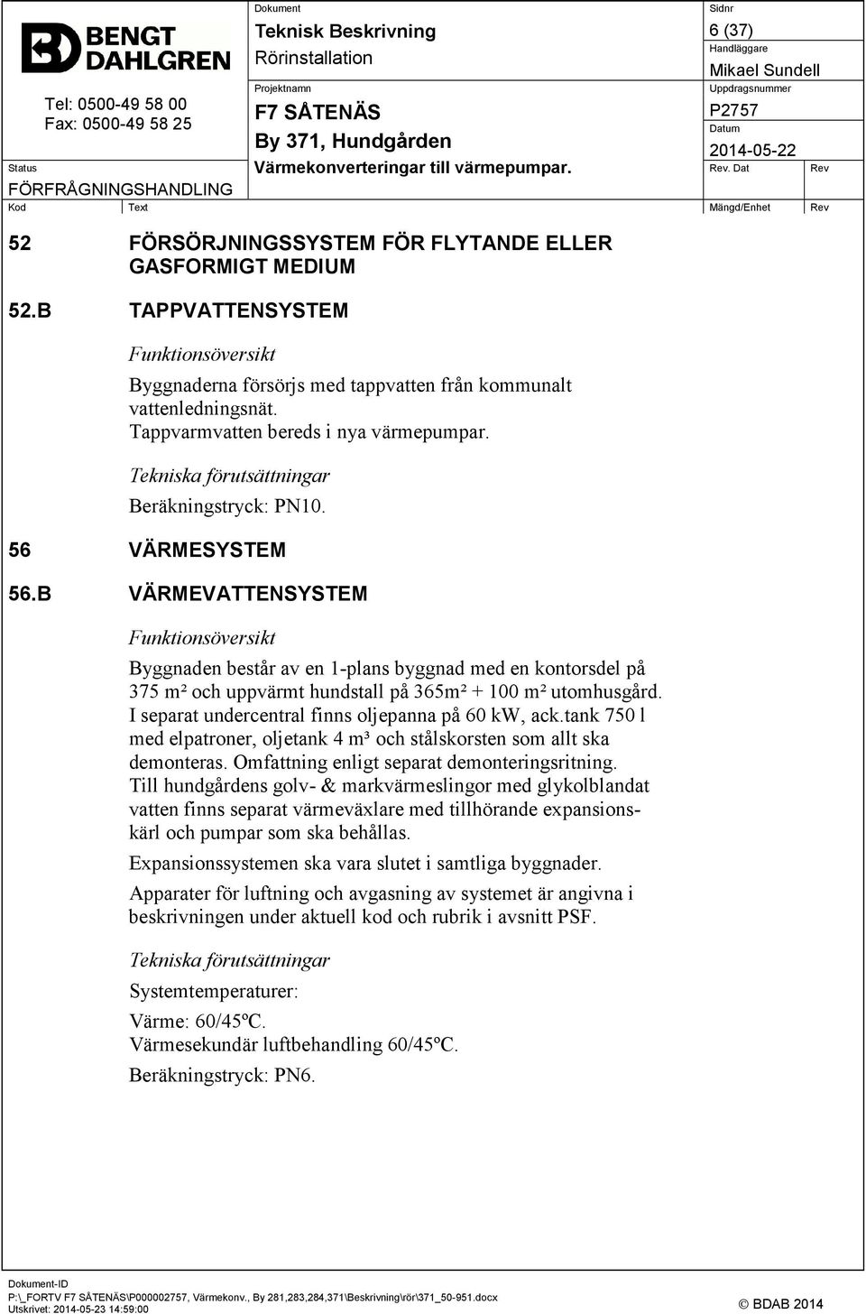 B VÄRMEVATTENSYSTEM Funktionsöversikt Byggnaden består av en 1-plans byggnad med en kontorsdel på 375 m² och uppvärmt hundstall på 365m² + 100 m² utomhusgård.