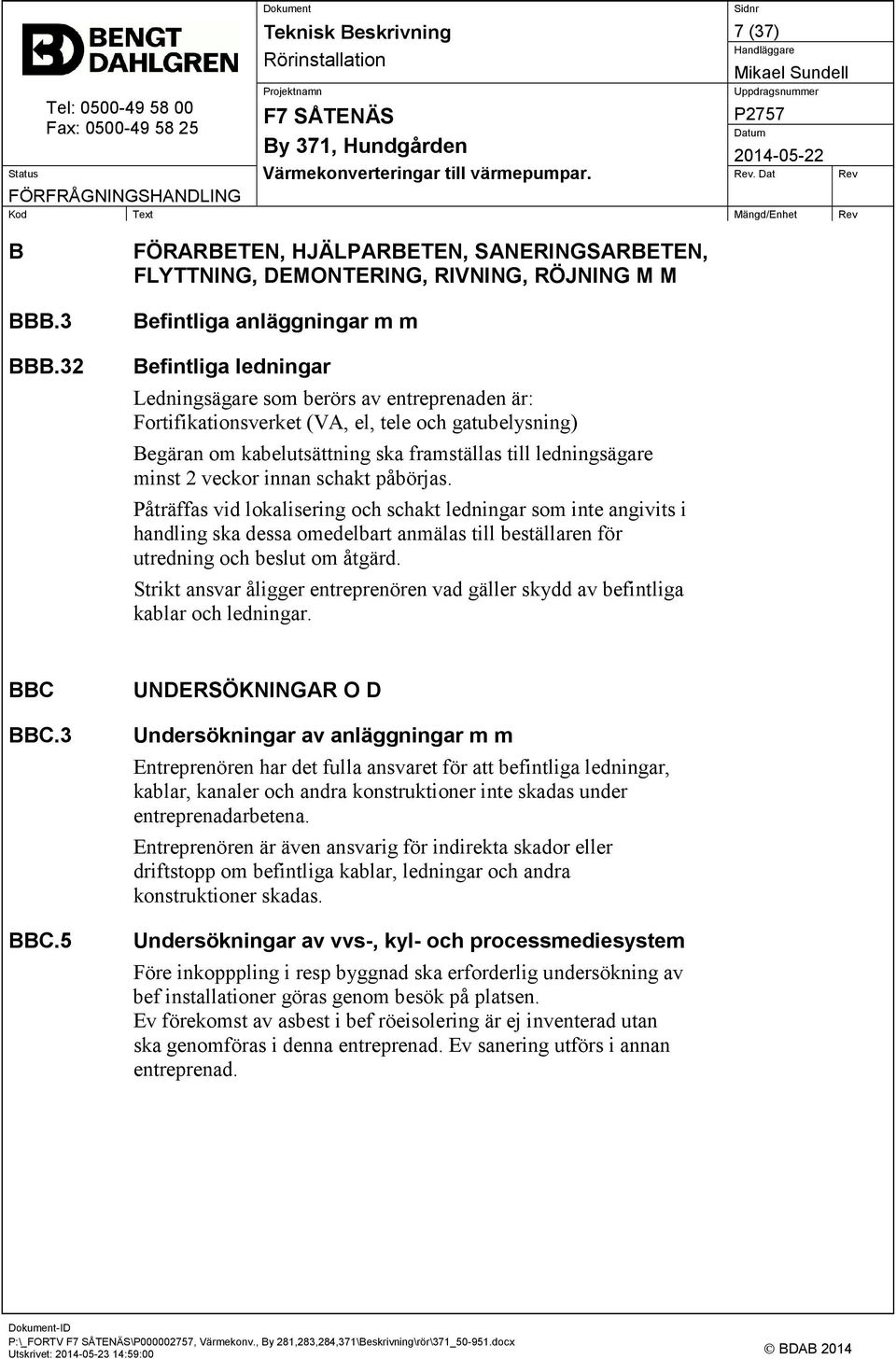 Fortifikationsverket (VA, el, tele och gatubelysning) Begäran om kabelutsättning ska framställas till ledningsägare minst 2 veckor innan schakt påbörjas.