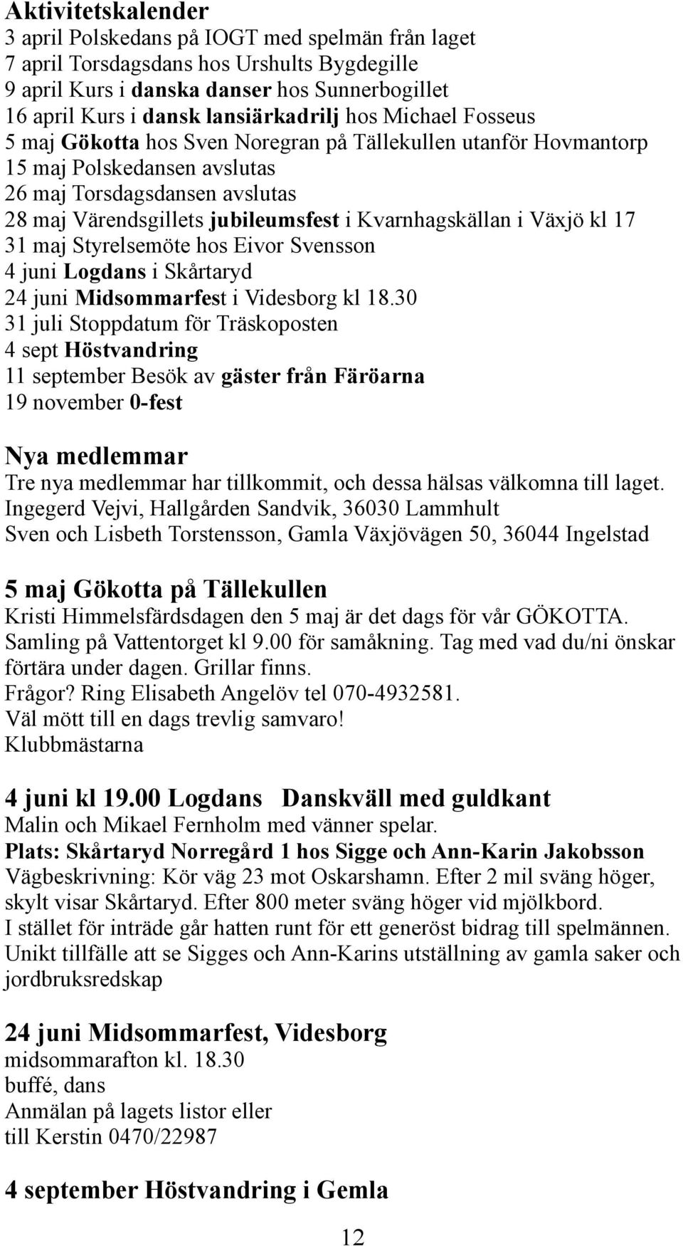 i Växjö kl 17 31 maj Styrelsemöte hos Eivor Svensson 4 juni Logdans i Skårtaryd 24 juni Midsommarfest i Videsborg kl 18.