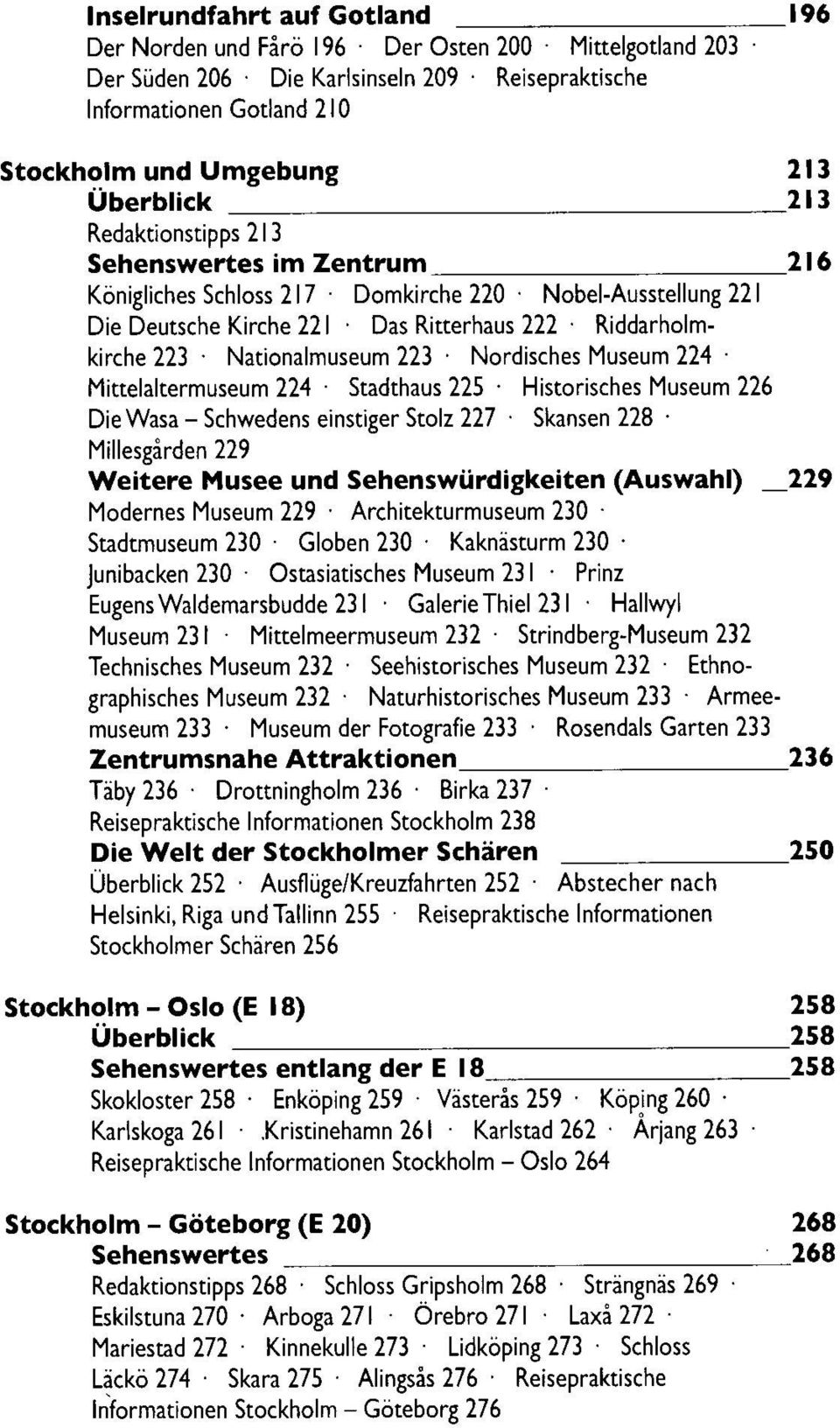 Museum 224 Mittelaltermuseum 224 Stadthaus 225 Historisches Museum 226 Die Wasa - Schwedens einstiger Stolz 227 Skansen 228 213 213 216 Millesgärden 229 Weitere Musee und Sehenswürdigkeiten (Auswahl)