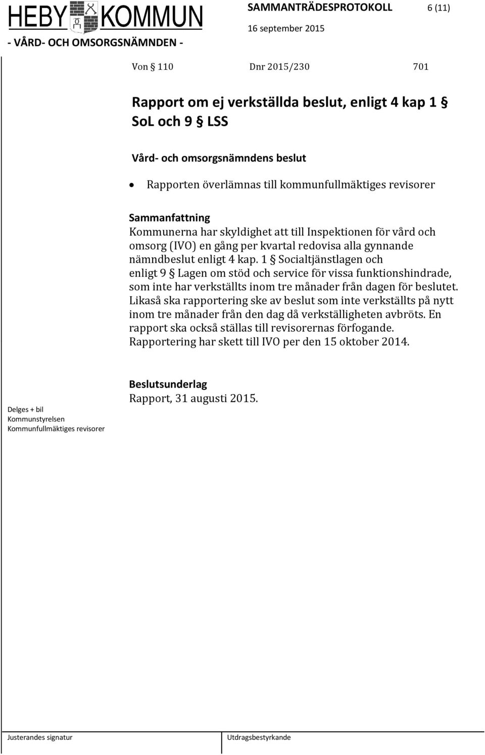 1 Socialtjänstlagen och enligt 9 Lagen om stöd och service för vissa funktionshindrade, som inte har verkställts inom tre månader från dagen för beslutet.