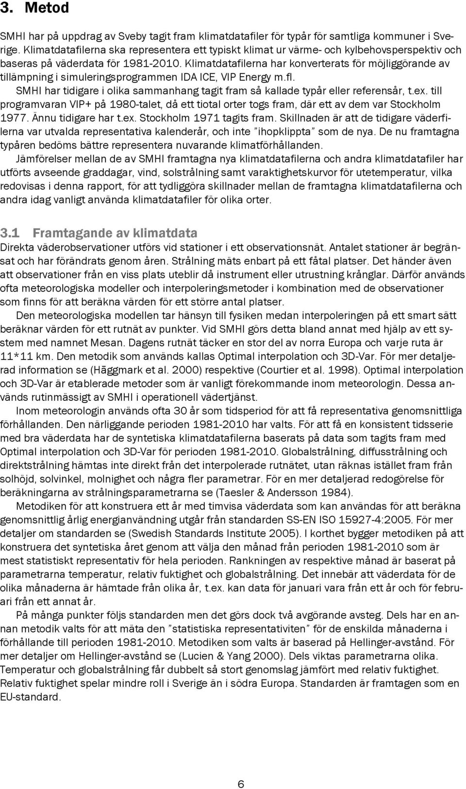 Klimatdatafilerna har konverterats för möjliggörande av tillämpning i simuleringsprogrammen IDA ICE, VIP Energy m.fl.