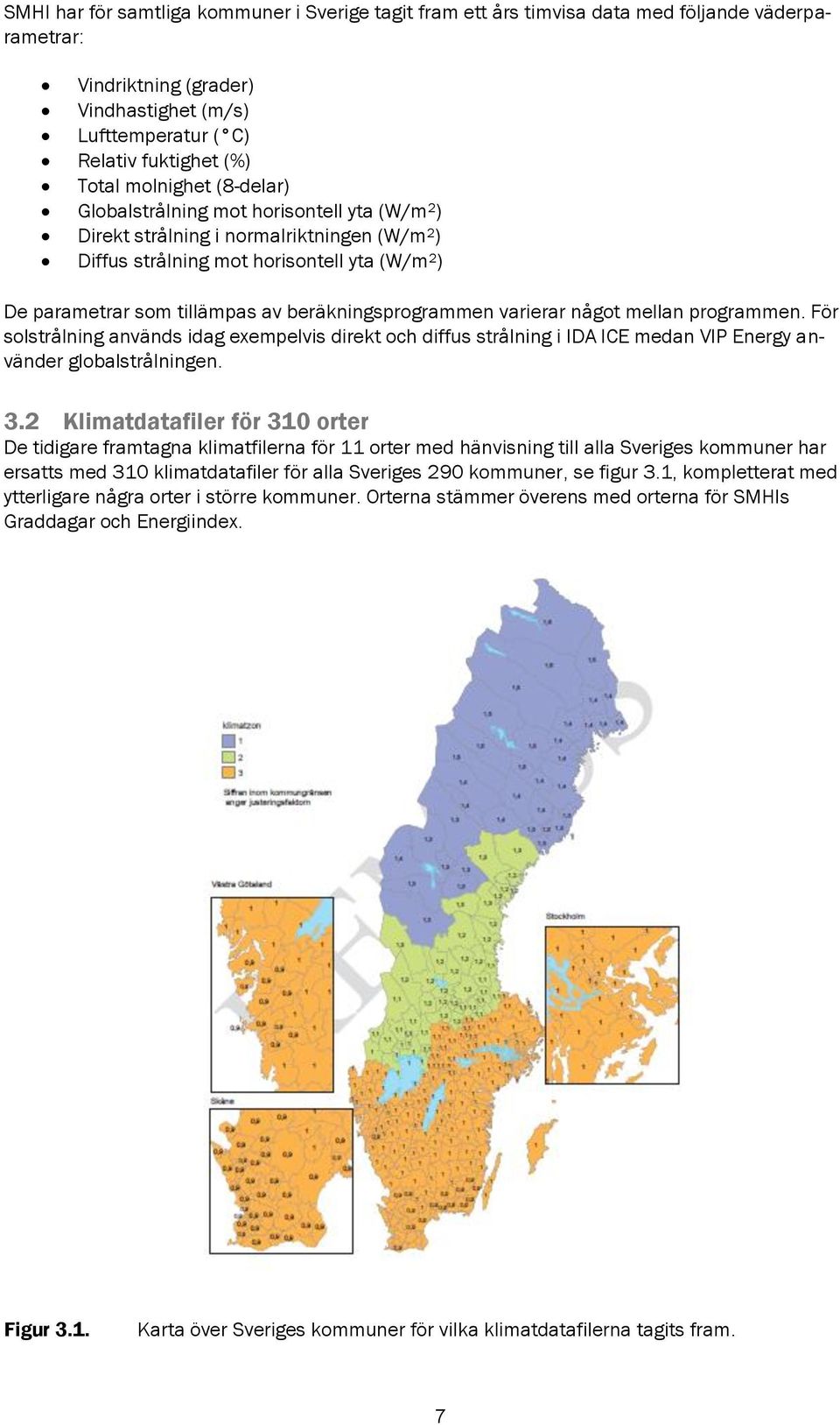 beräkningsprogrammen varierar något mellan programmen. För solstrålning används idag exempelvis direkt och diffus strålning i IDA ICE medan VIP Energy använder globalstrålningen. 3.