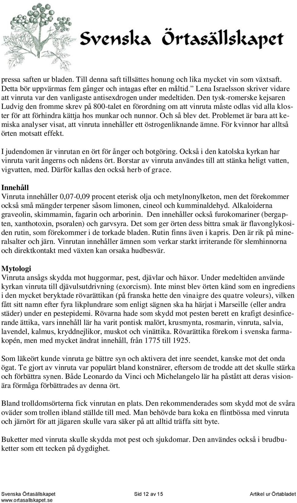 Den tysk-romerske kejsaren Ludvig den fromme skrev på 800-talet en förordning om att vinruta måste odlas vid alla kloster för att förhindra kättja hos munkar och nunnor. Och så blev det.