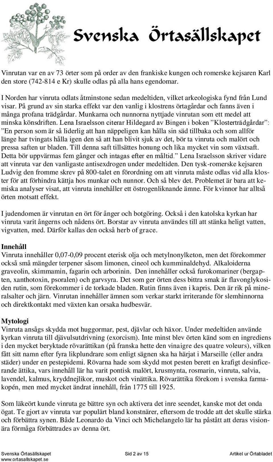 På grund av sin starka effekt var den vanlig i klostrens örtagårdar och fanns även i många profana trädgårdar. Munkarna och nunnorna nyttjade vinrutan som ett medel att minska könsdriften.