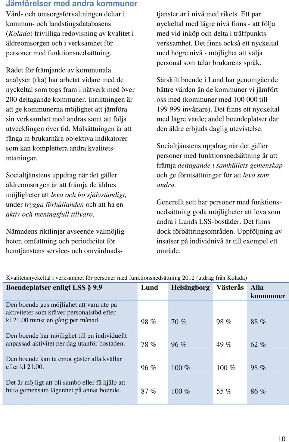 Inriktningen är att ge kommunerna möjlighet att jämföra sin verksamhet med andras samt att följa utvecklingen över tid.