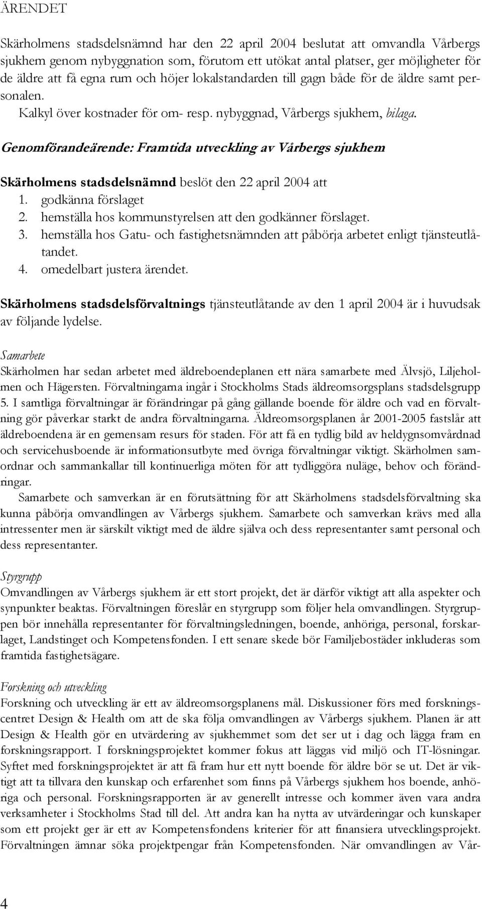 Genomförandeärende: Framtida utveckling av Vårbergs sjukhem Skärholmens stadsdelsnämnd beslöt den 22 april 2004 att 1. godkänna förslaget 2. hemställa hos kommunstyrelsen att den godkänner förslaget.