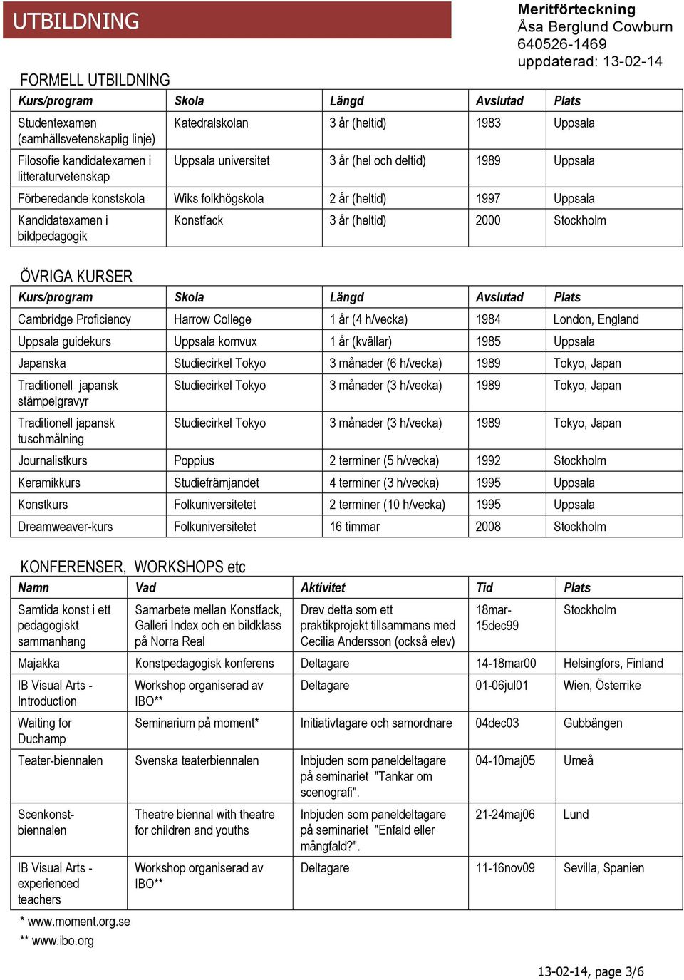 Uppsala Kandidatexamen i bildpedagogik Konstfack 3 år (heltid) 2000 ÖVRIGA KURSER Kurs/program Skola Längd Avslutad Plats Cambridge Proficiency Harrow College 1 år (4 h/vecka) 1984 London, England