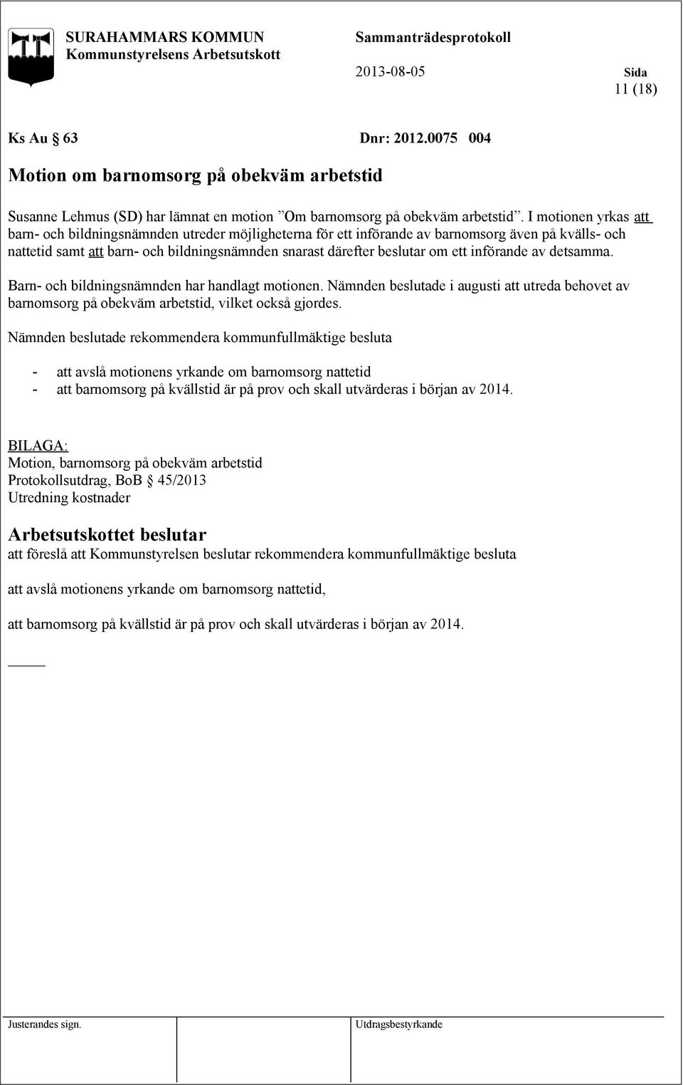 införande av detsamma. Barn- och bildningsnämnden har handlagt motionen. Nämnden beslutade i augusti att utreda behovet av barnomsorg på obekväm arbetstid, vilket också gjordes.