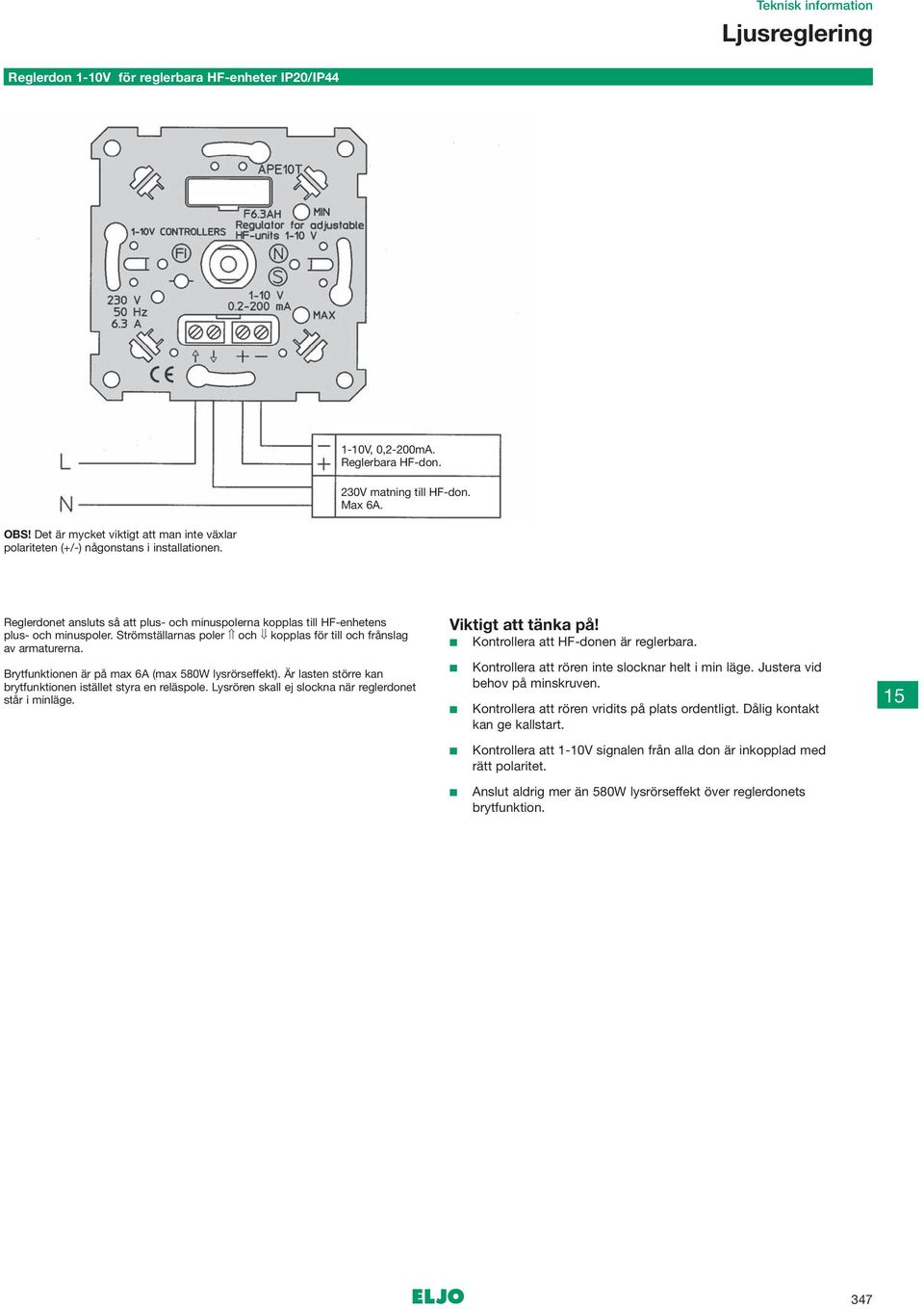 Strömställarnas poler och kopplas för till och frånslag av armaturerna. Brytfunktionen är på max 6A (max 580W lysrörseffekt). Är lasten större kan rytfunktionen istället styra en reläspole.