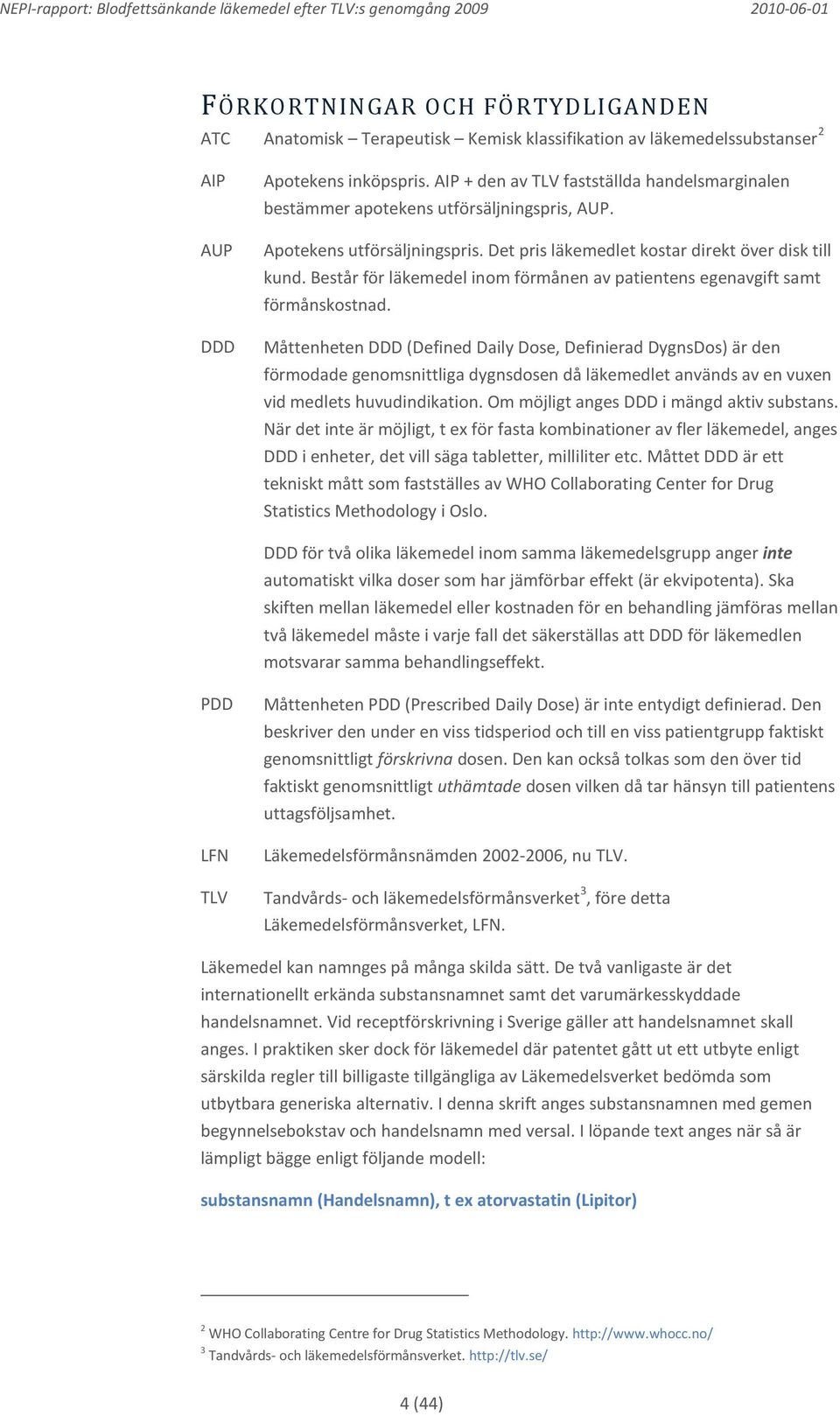 Består för läkemedel inom förmånen av patientens egenavgift samt förmånskostnad.