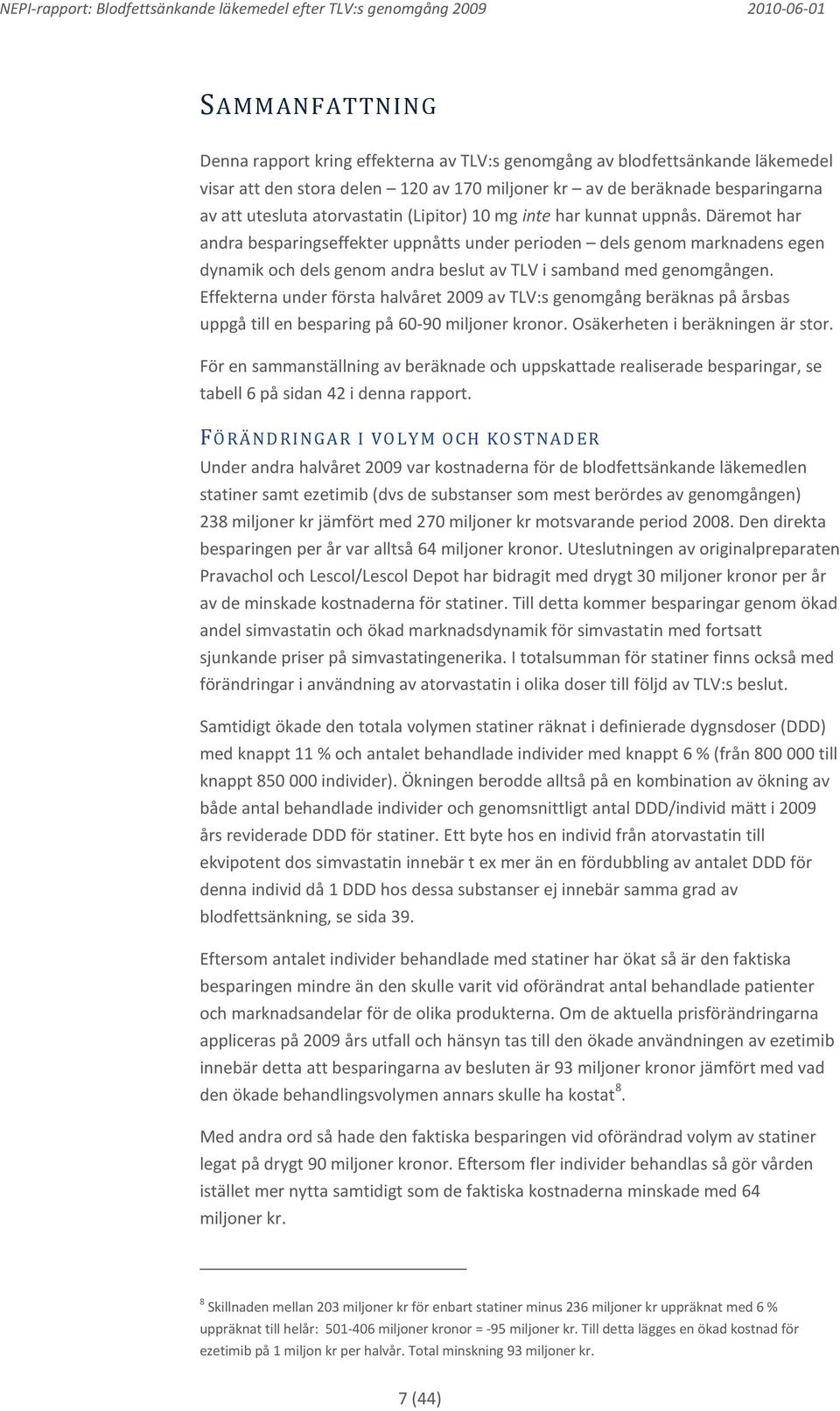 Däremot har andra besparingseffekter uppnåtts under perioden dels genom marknadens egen dynamik och dels genom andra beslut av TLV i samband med genomgången.