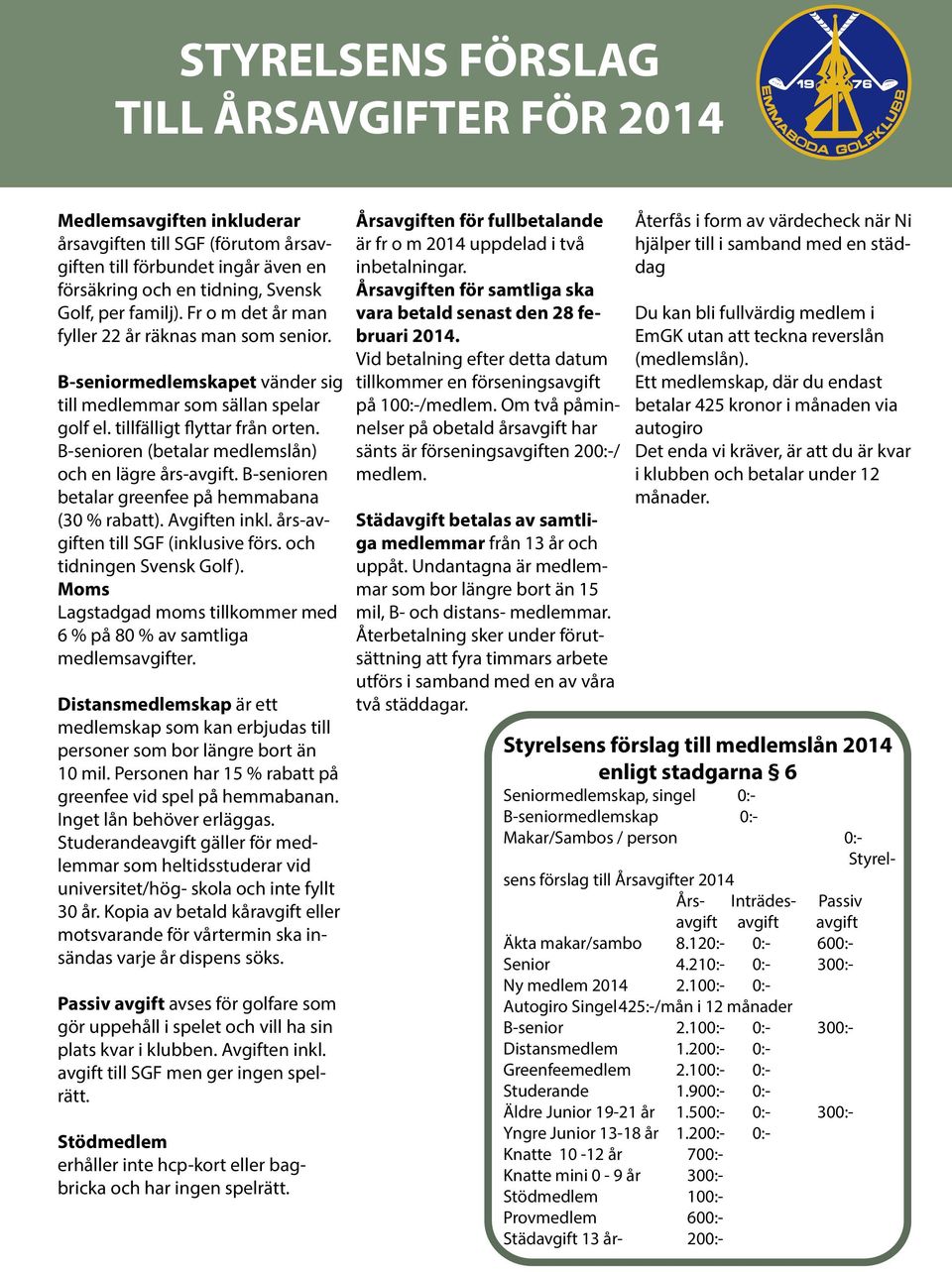 B-senioren (betalar medlemslån) och en lägre års-avgift. B-senioren betalar greenfee på hemmabana (30 % rabatt). Avgiften inkl. års-avgiften till SGF (inklusive förs. och tidningen Svensk Golf).