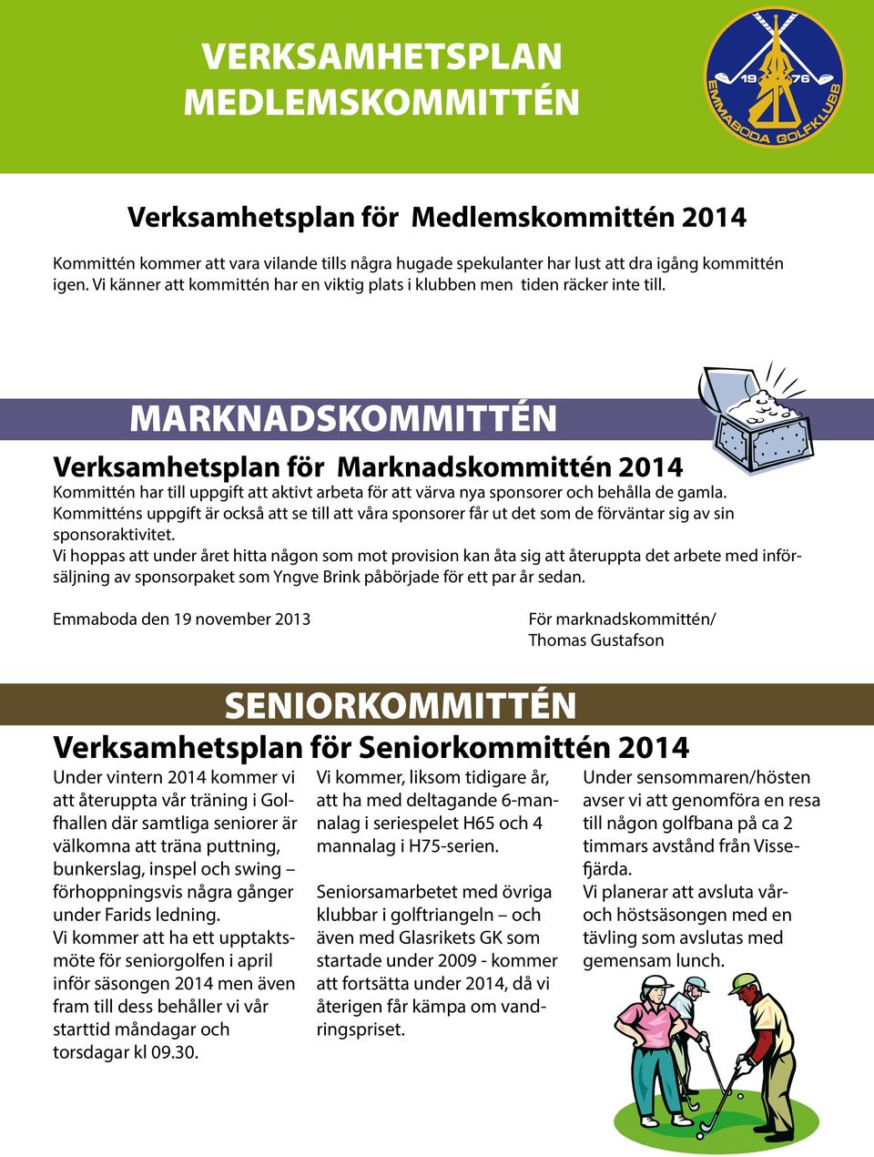 MARKNADSKOMMITTÉN Verksamhetsplan för Marknadskommittén 2014 Kommittén har till uppgift att aktivt arbeta för att värva nya sponsorer och behålla de gamla.