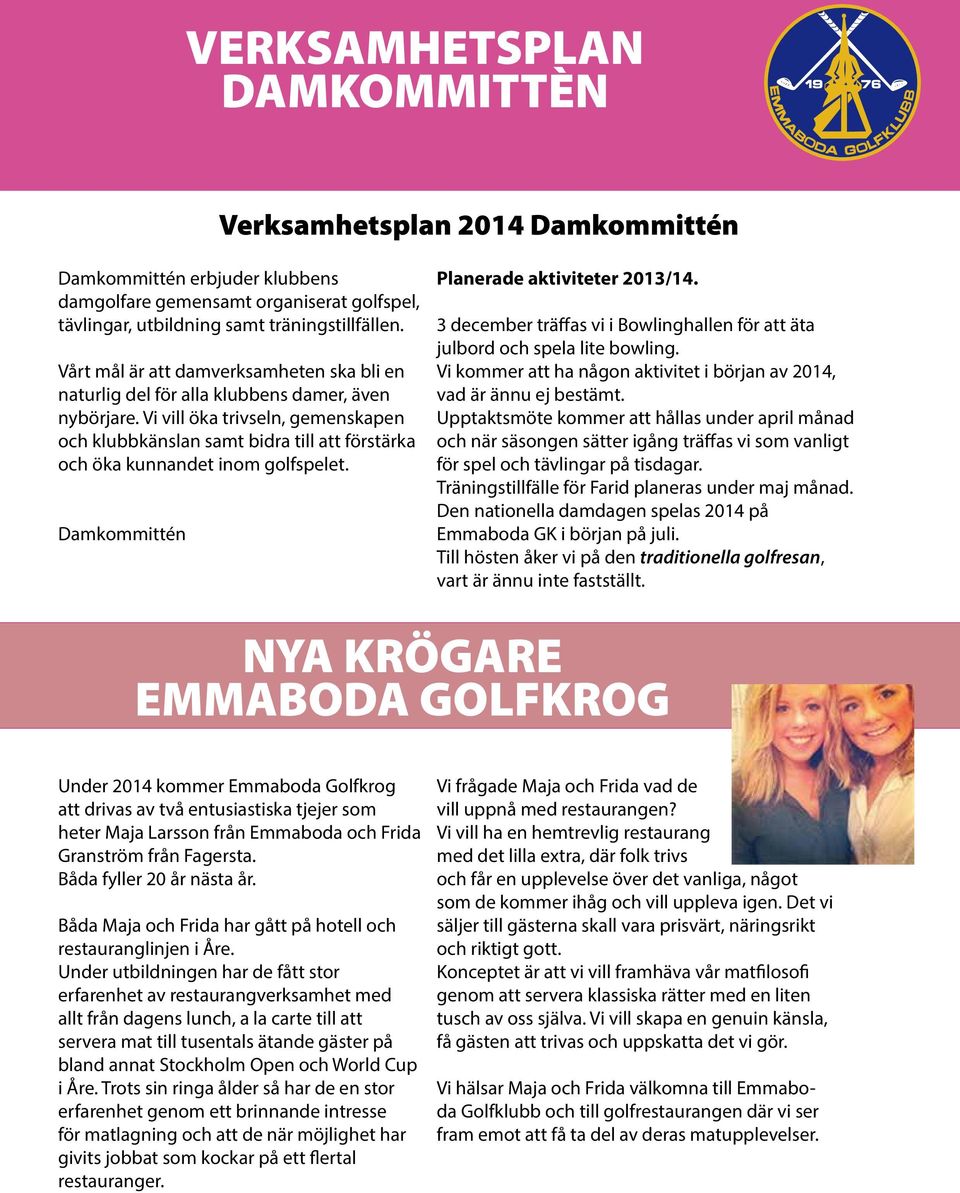 Vi vill öka trivseln, gemenskapen och klubbkänslan samt bidra till att förstärka och öka kunnandet inom golfspelet. Damkommittén Planerade aktiviteter 2013/14.