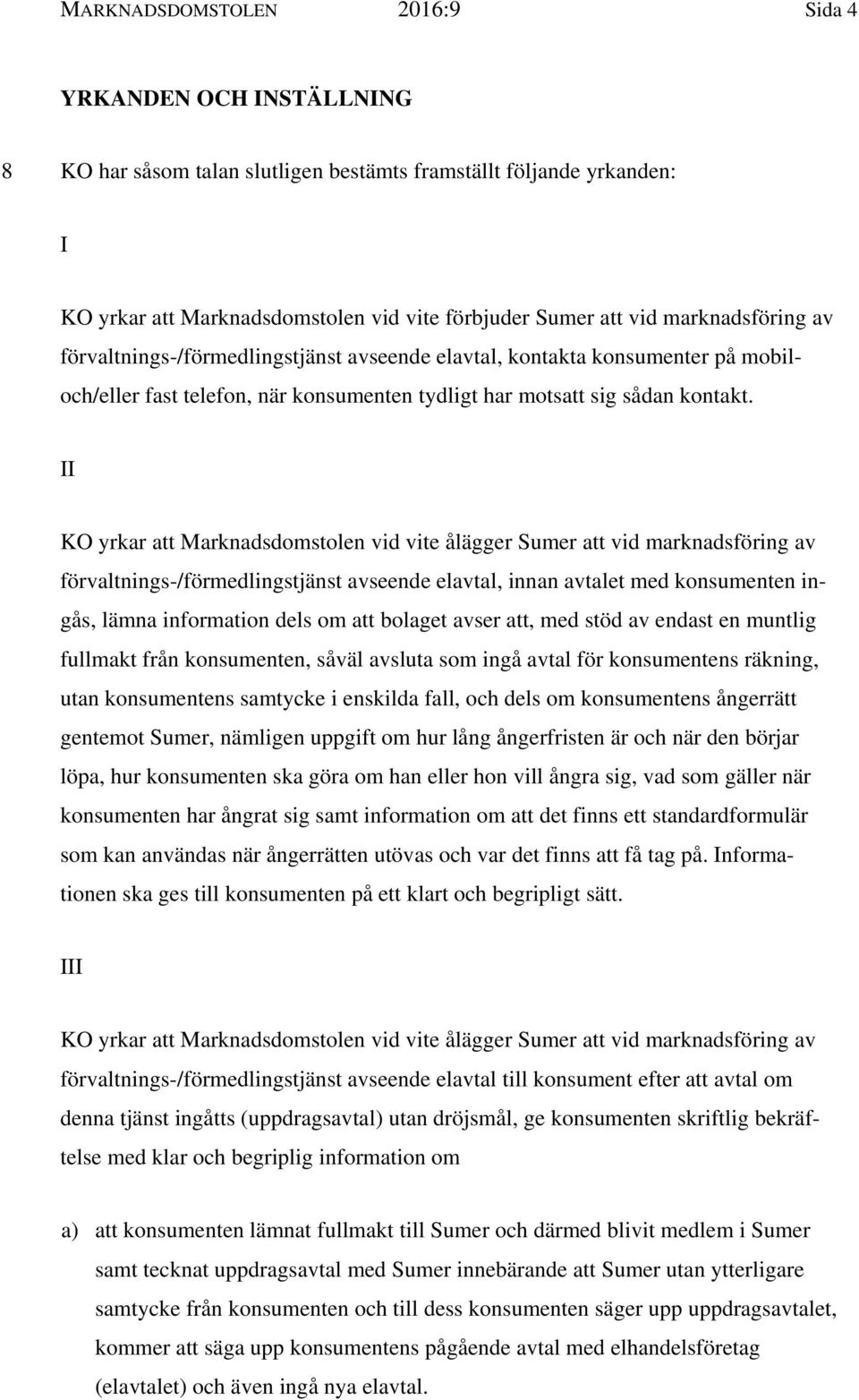 II KO yrkar att Marknadsdomstolen vid vite ålägger Sumer att vid marknadsföring av förvaltnings-/förmedlingstjänst avseende elavtal, innan avtalet med konsumenten ingås, lämna information dels om att