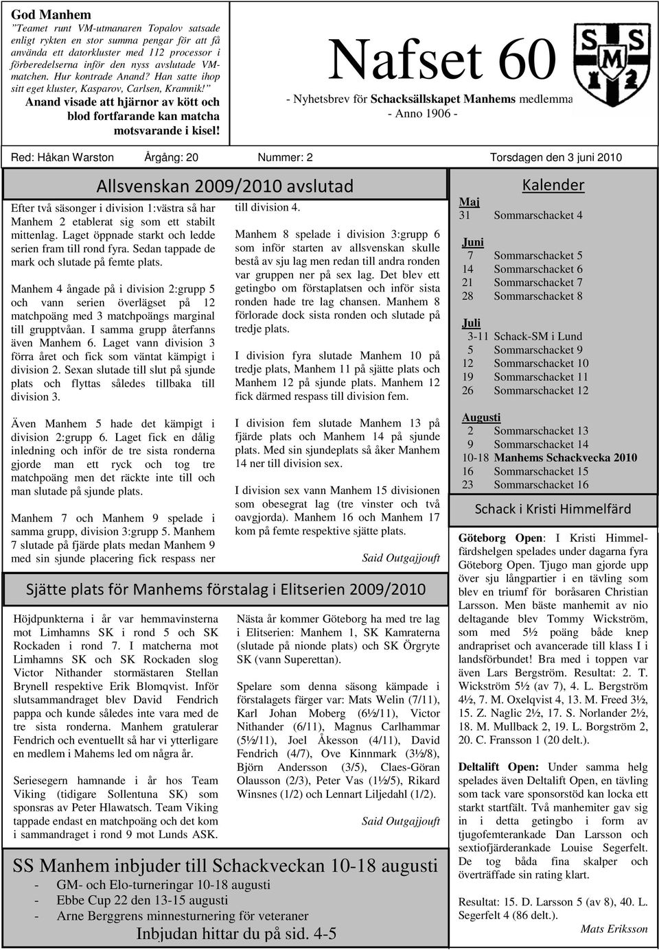 Nafset 60 - Nyhetsbrev för Schacksällskapet Manhems medlemmar - Anno 1906 - Red: Håkan Warston Årgång: 20 Nummer: 2 Torsdagen den 3 juni Allsvenskan 2009/ avslutad Efter två säsonger i division