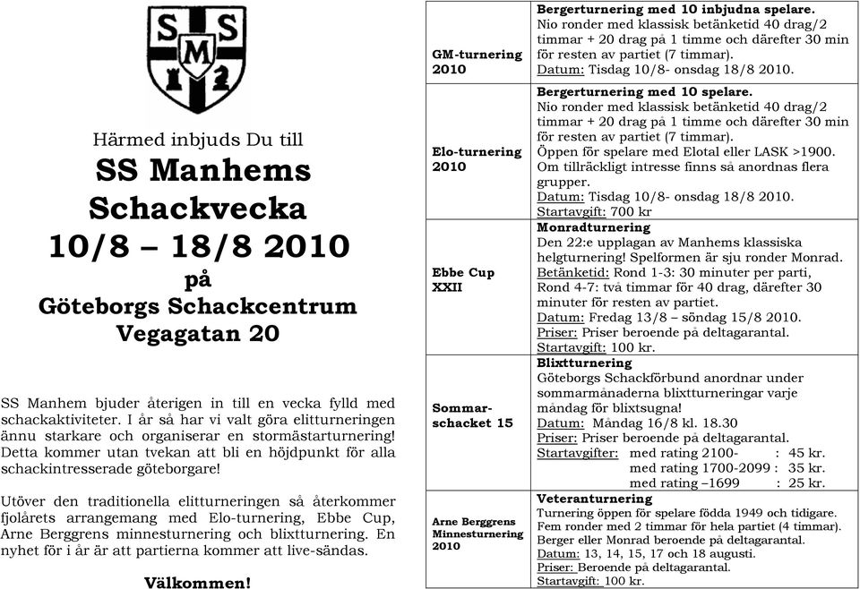 Utöver den traditionella elitturneringen så återkommer fjolårets arrangemang med Elo-turnering, Ebbe Cup, Arne Berggrens minnesturnering och blixtturnering.