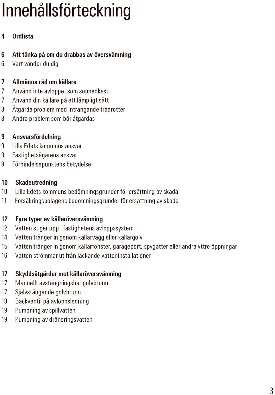 Skadeutredning 10 Lilla Edets kommuns bedömningsgrunder för ersättning av skada 11 Försäkringsbolagens bedömningsgrunder för ersättning av skada 12 Fyra typer av källaröversvämning 12 Vatten stiger