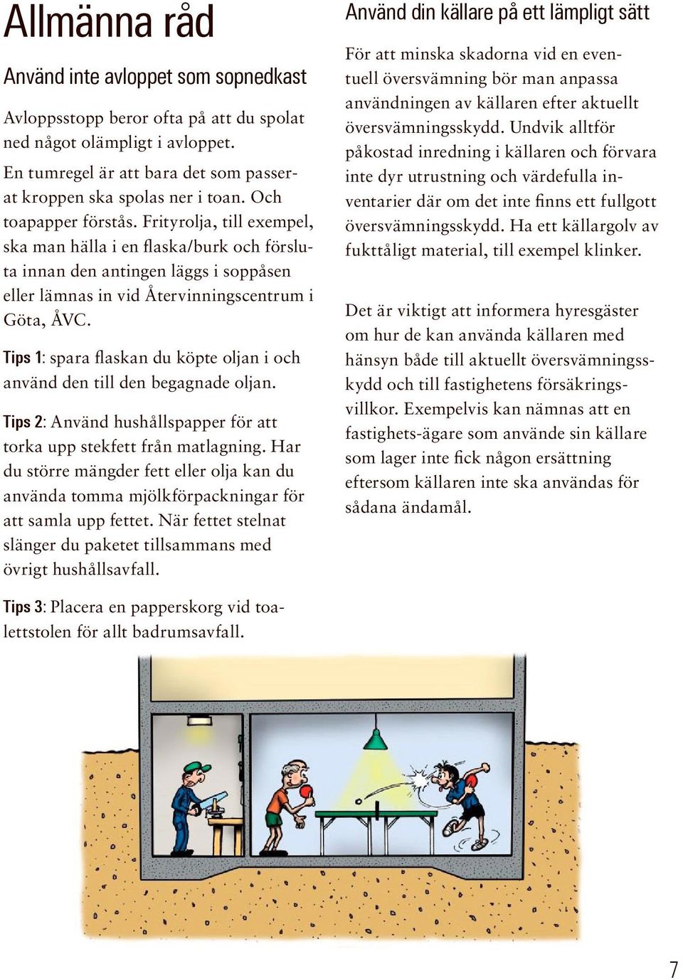 Tips 1: spara flaskan du köpte oljan i och använd den till den begagnade oljan. Tips 2: Använd hushållspapper för att torka upp stekfett från matlagning.