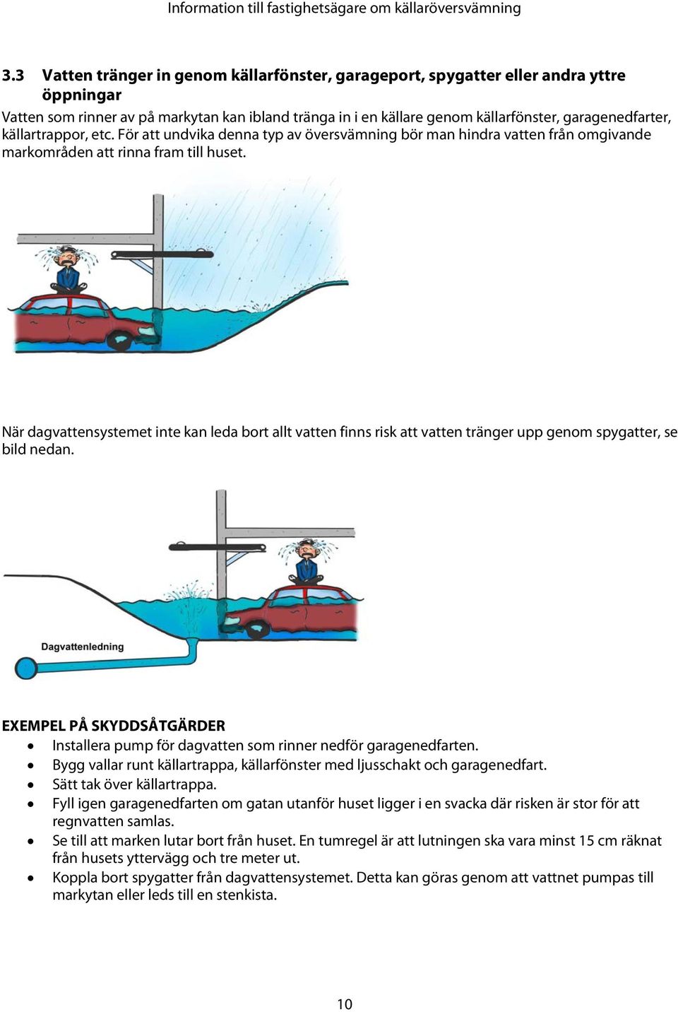 När dagvattensystemet inte kan leda bort allt vatten finns risk att vatten tränger upp genom spygatter, se bild nedan.