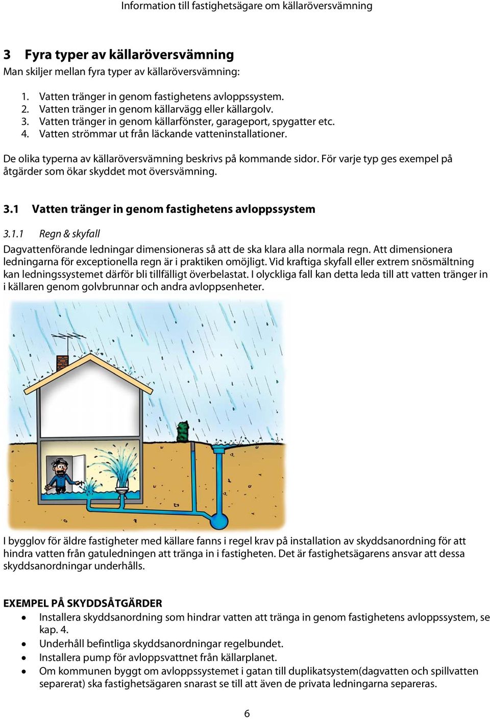 För varje typ ges exempel på åtgärder som ökar skyddet mot översvämning. 3.1 Vatten tränger in genom fastighetens avloppssystem 3.1.1 Regn & skyfall Dagvattenförande ledningar dimensioneras så att de ska klara alla normala regn.