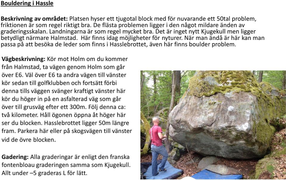 Här finns idag möjligheter för nyturer. När man ändå är här kan man passa på att besöka de leder som finns i Hasslebrottet, även här finns boulder problem.