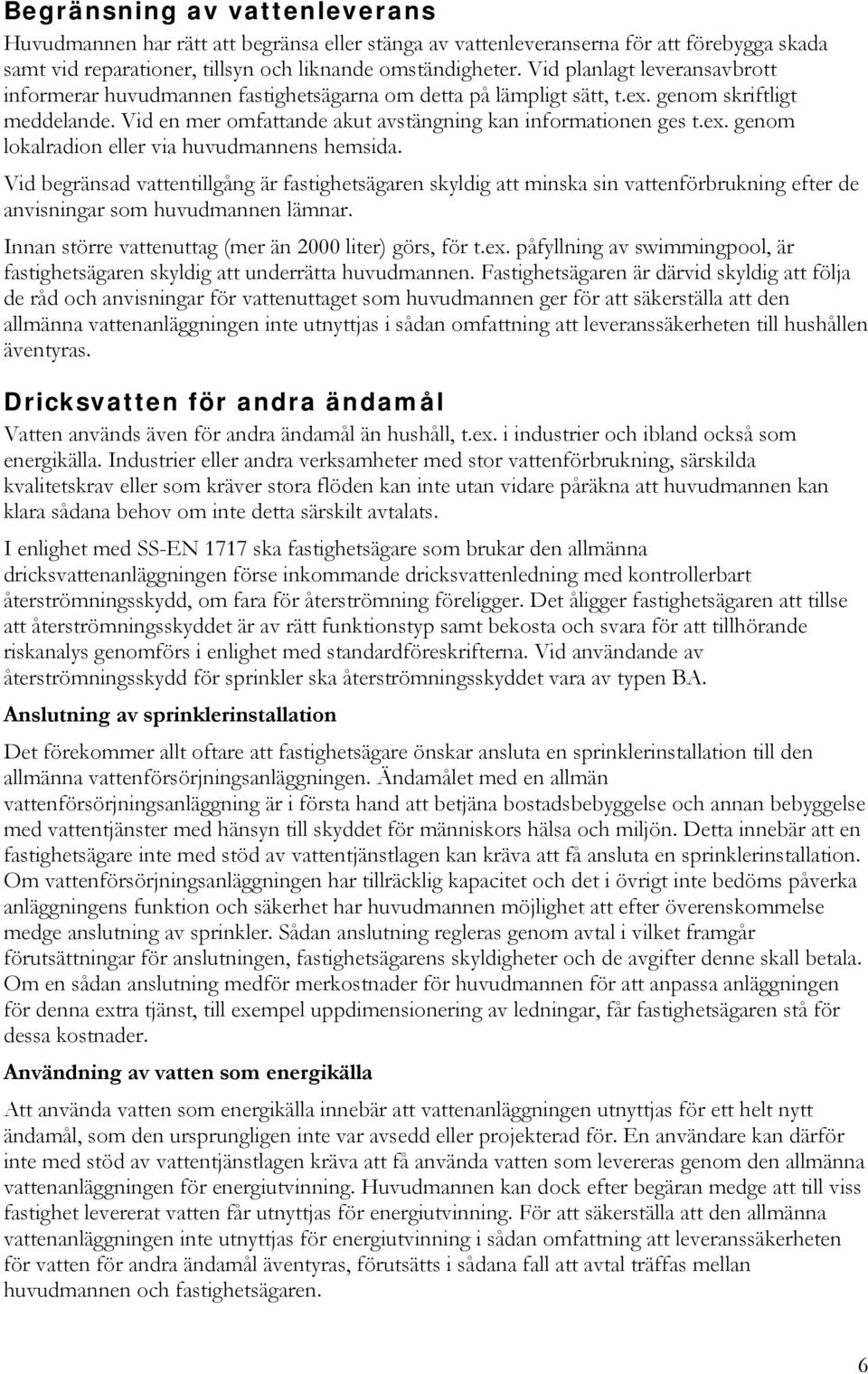 Vid begränsad vattentillgång är fastighetsägaren skyldig att minska sin vattenförbrukning efter de anvisningar som huvudmannen lämnar. Innan större vattenuttag (mer än 2000 liter) görs, för t.ex.