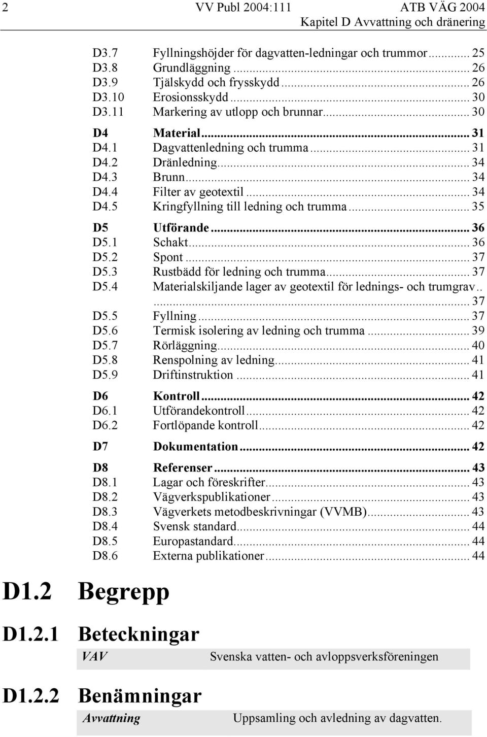 .. 35 D5 Utförande... 36 D5.1 Schakt... 36 D5.2 Spont... 37 D5.3 Rustbädd för ledning och trumma... 37 D5.4 Materialskiljande lager av geotextil för lednings- och trumgrav..... 37 D5.5 Fyllning.