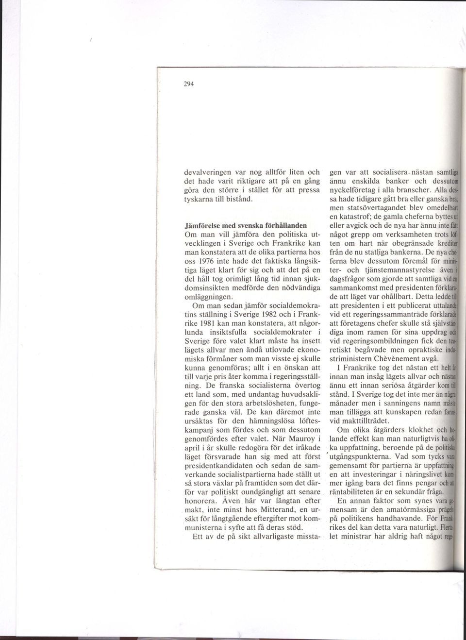 läget klart för sig och att det på en del håll tog orimligt lång tid innan sjukdomsinsikten medförde den nödvändiga omläggningen.