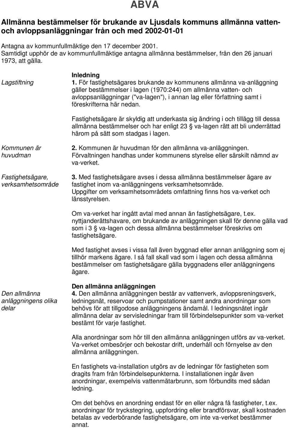 För fastighetsägares brukande av kommunens allmänna va-anläggning gäller bestämmelser i lagen (1970:244) om allmänna vatten- och avloppsanläggningar ("va-lagen"), i annan lag eller författning samt i