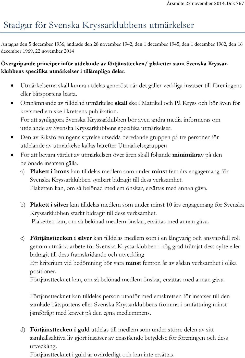 Utmärkelserna skall kunna utdelas generöst när det gäller verkliga insatser till föreningens eller båtsportens bästa.