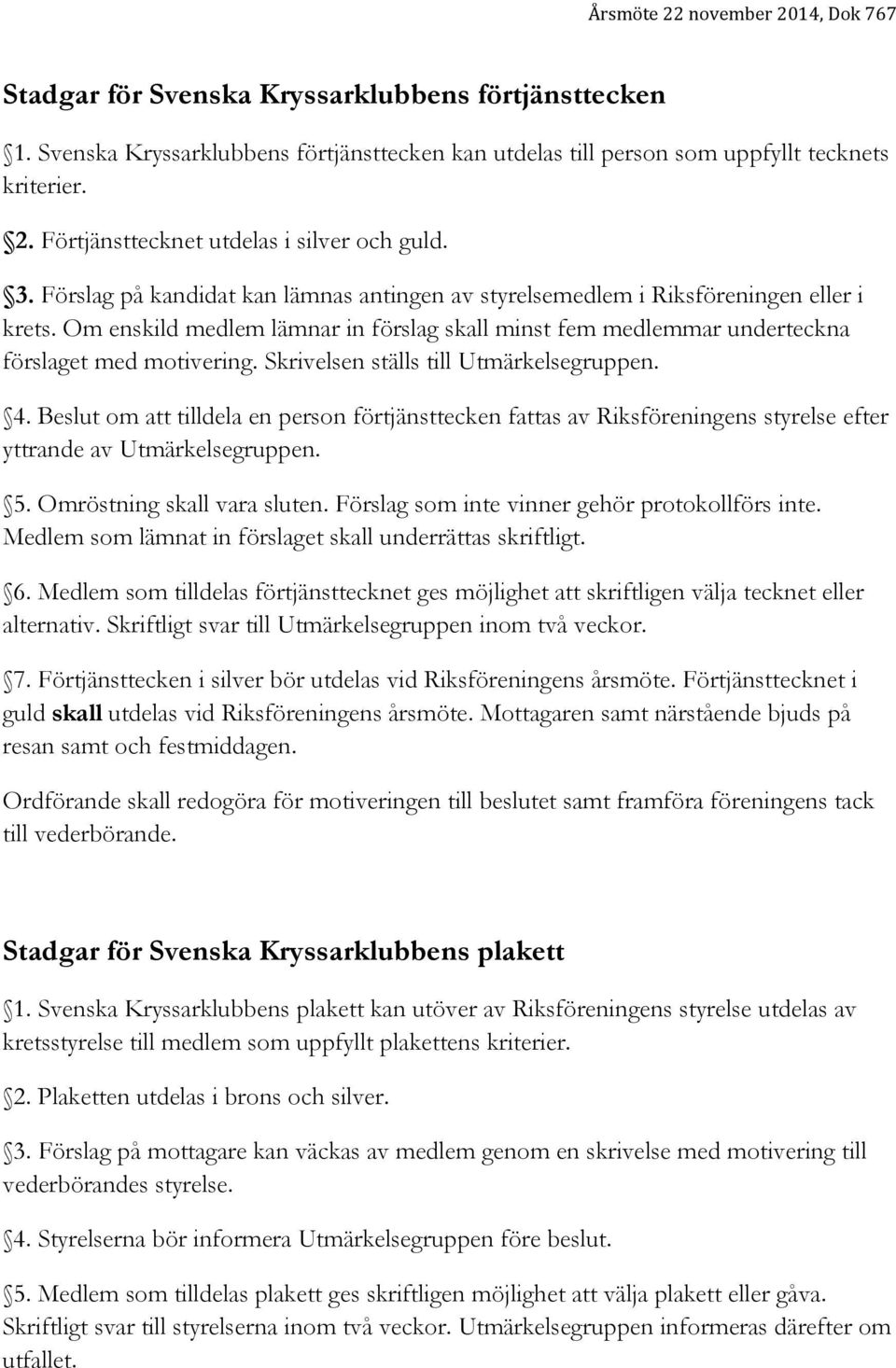 Skrivelsen ställs till Utmärkelsegruppen. 4. Beslut om att tilldela en person förtjänsttecken fattas av Riksföreningens styrelse efter yttrande av Utmärkelsegruppen. 5. Omröstning skall vara sluten.