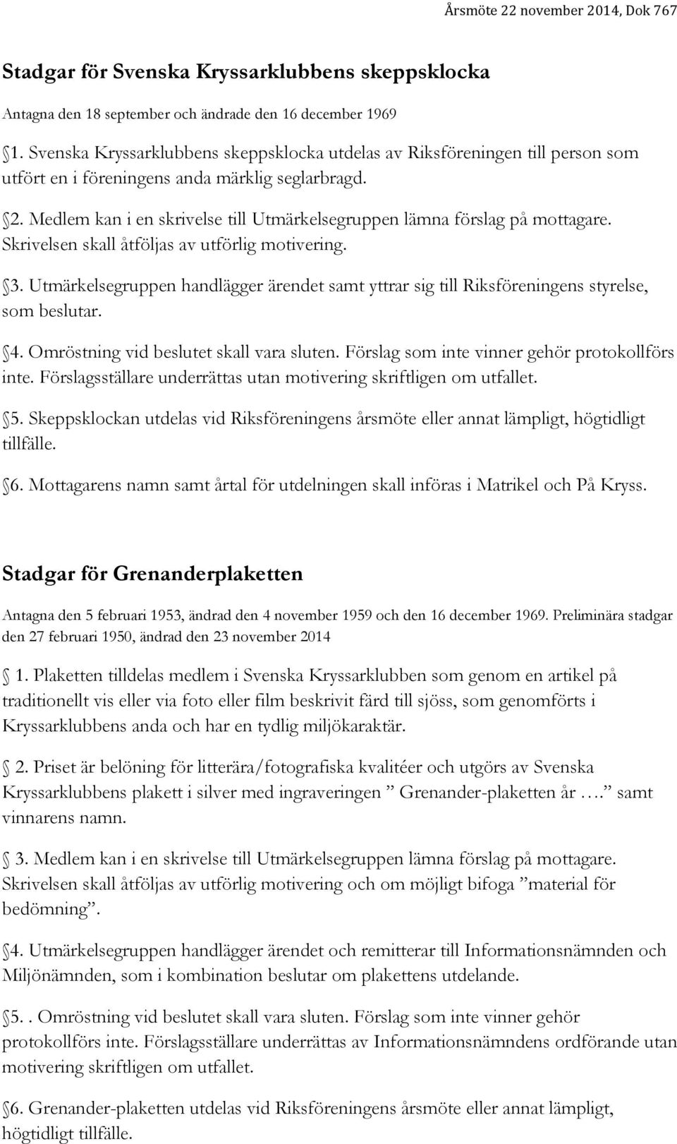 Medlem kan i en skrivelse till Utmärkelsegruppen lämna förslag på mottagare. 3. Utmärkelsegruppen handlägger ärendet samt yttrar sig till Riksföreningens styrelse, som beslutar. 4.