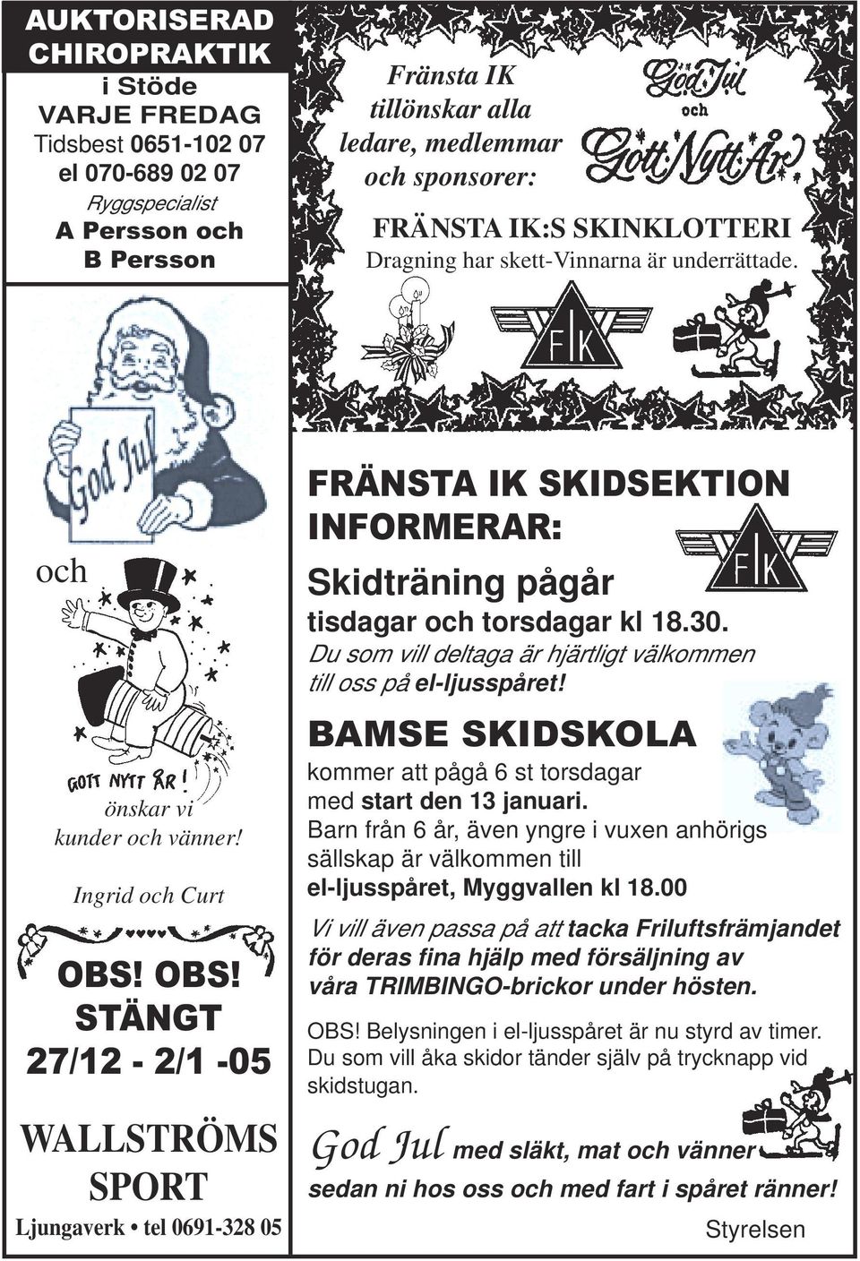 OBS! STÄNGT 27/12-2/1-05 WALLSTRÖMS SPORT Ljungaverk tel 0691-328 05 FRÄNSTA IK SKIDSEKTION INFORMERAR: Skidträning pågår tisdagar och torsdagar kl 18.30.