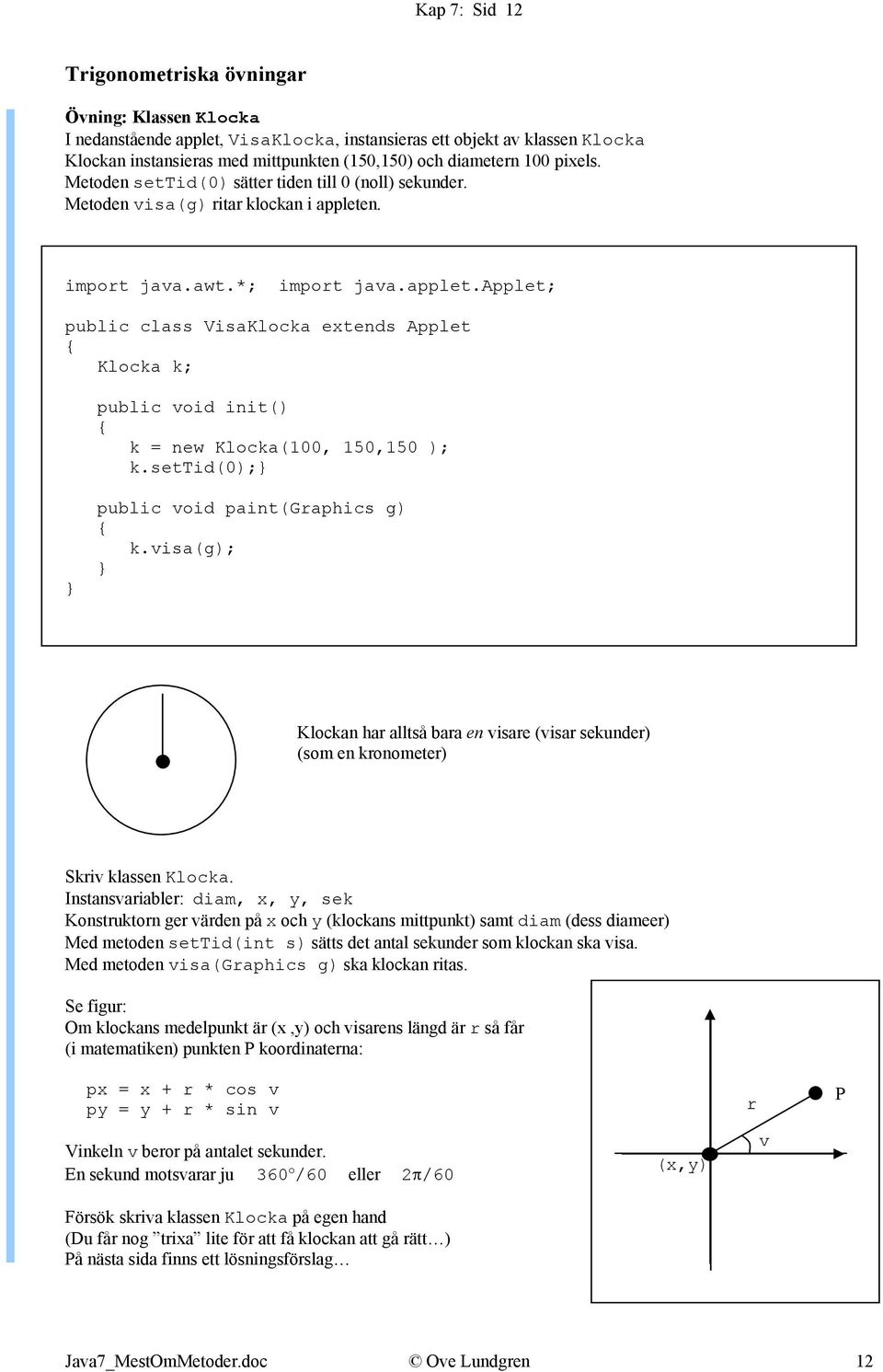 n. import java.awt.*; import java.applet.applet; public class VisaKlocka extends Applet Klocka k; public void init() k = new Klocka(100, 150,150 ); k.settid(0); public void paint(graphics g) k.