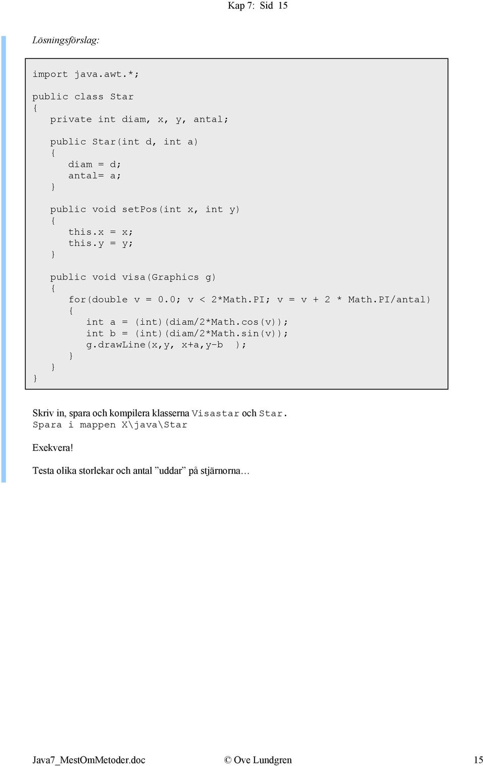 x = x; this.y = y; public void visa(graphics g) for(double v = 0.0; v < 2*Math.PI; v = v + 2 * Math.PI/antal) int a = (int)(diam/2*math.