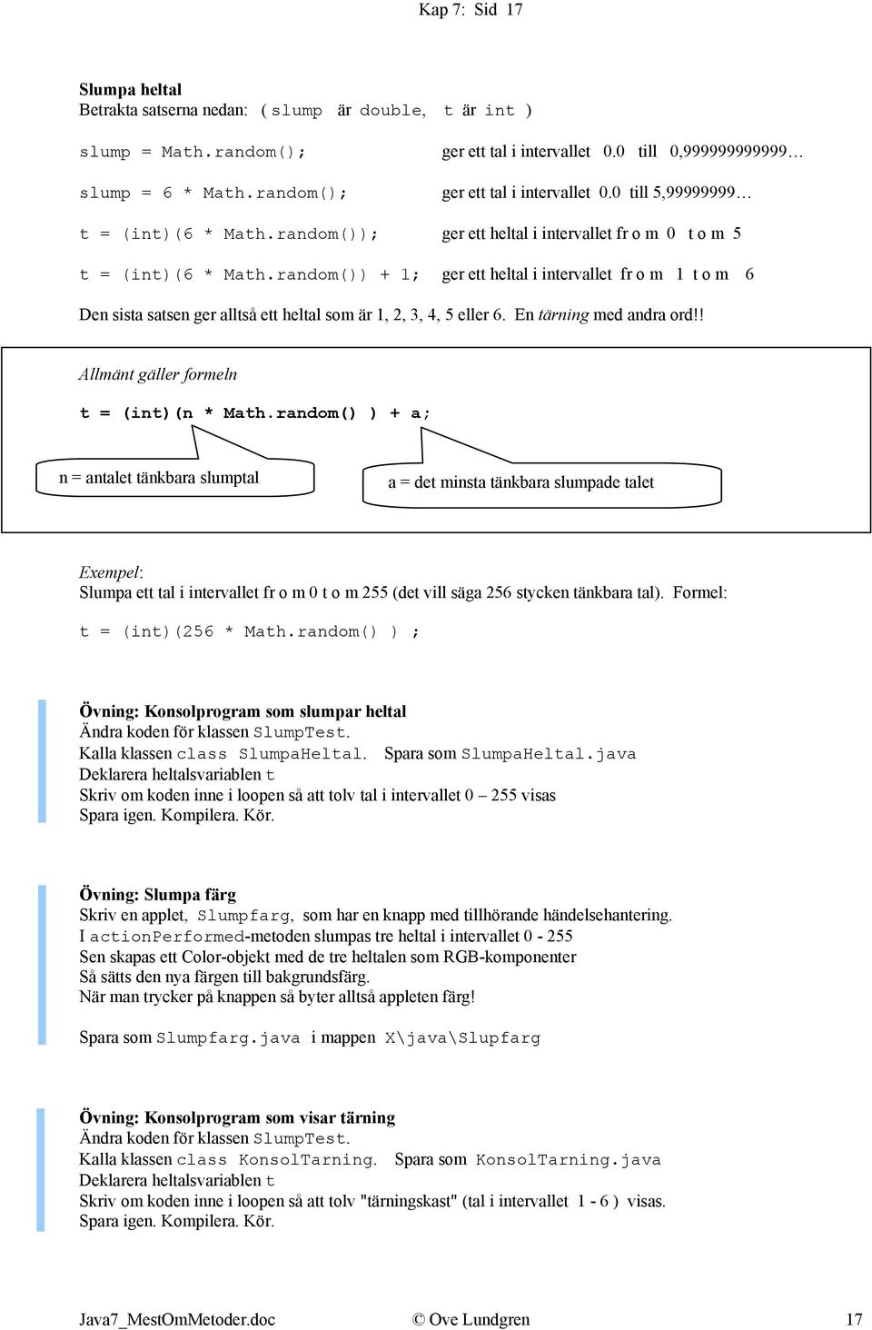 random()) + 1; ger ett heltal i intervallet fr o m 1 t o m 6 Den sista satsen ger alltså ett heltal som är 1, 2, 3, 4, 5 eller 6. En tärning med andra ord!! Allmänt gäller formeln t = (int)(n * Math.