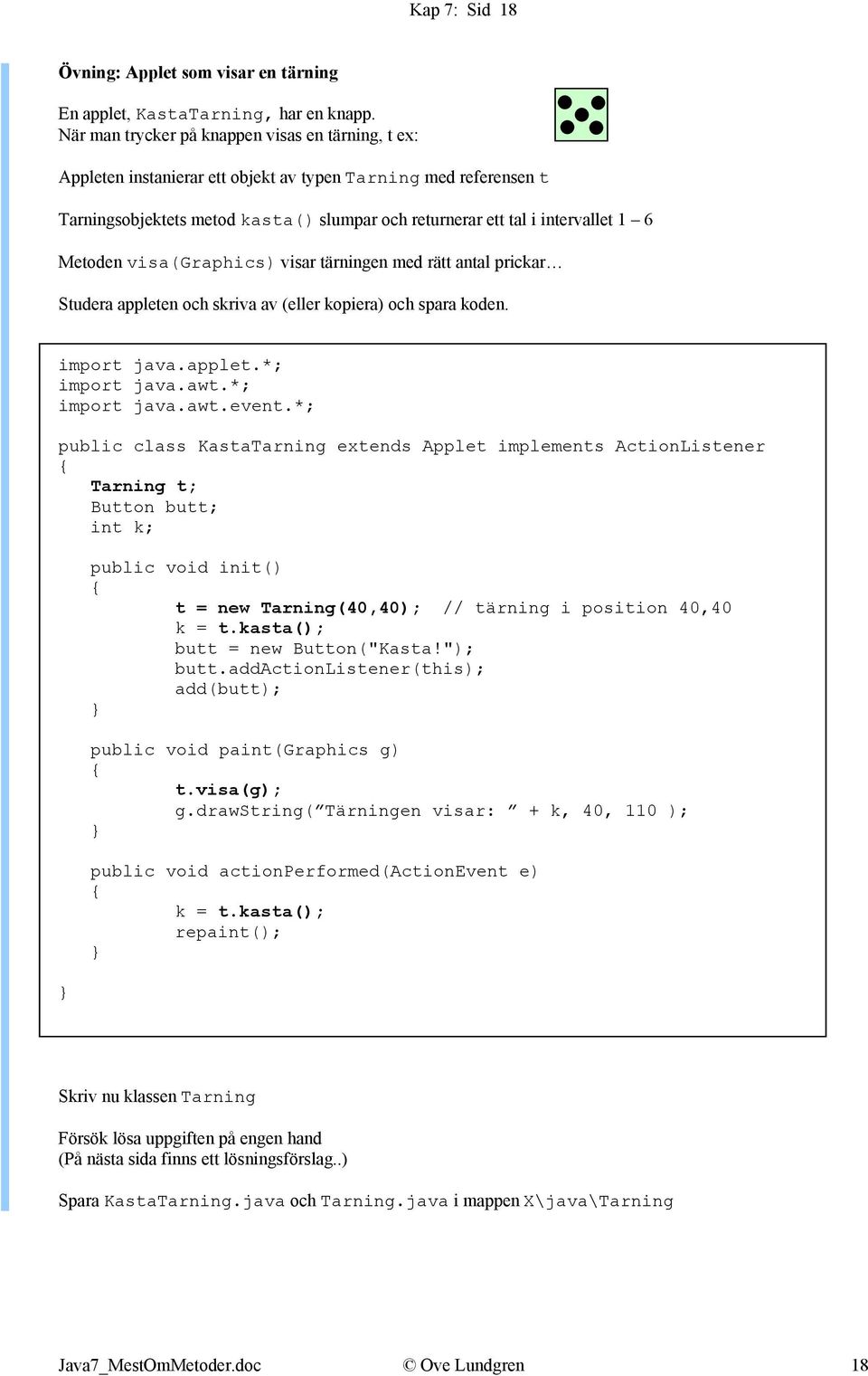 Metoden visa(graphics) visar tärningen med rätt antal prickar Studera appleten och skriva av (eller kopiera) och spara koden. import java.applet.*; import java.awt.*; import java.awt.event.