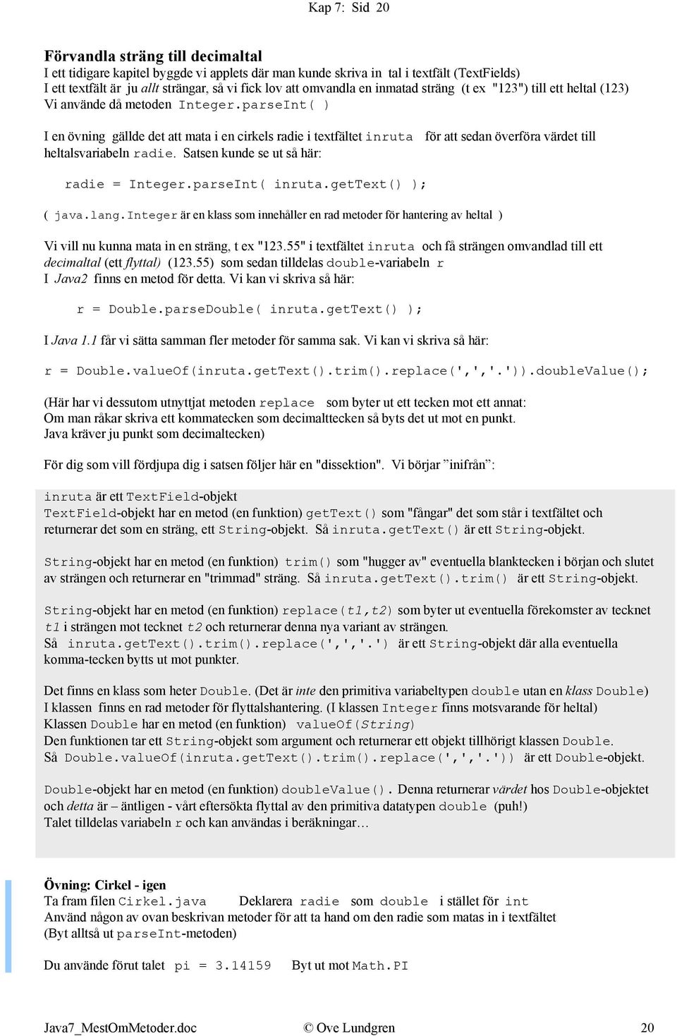 parseInt( ) I en övning gällde det att mata i en cirkels radie i textfältet inruta för att sedan överföra värdet till heltalsvariabeln radie. Satsen kunde se ut så här: radie = Integer.