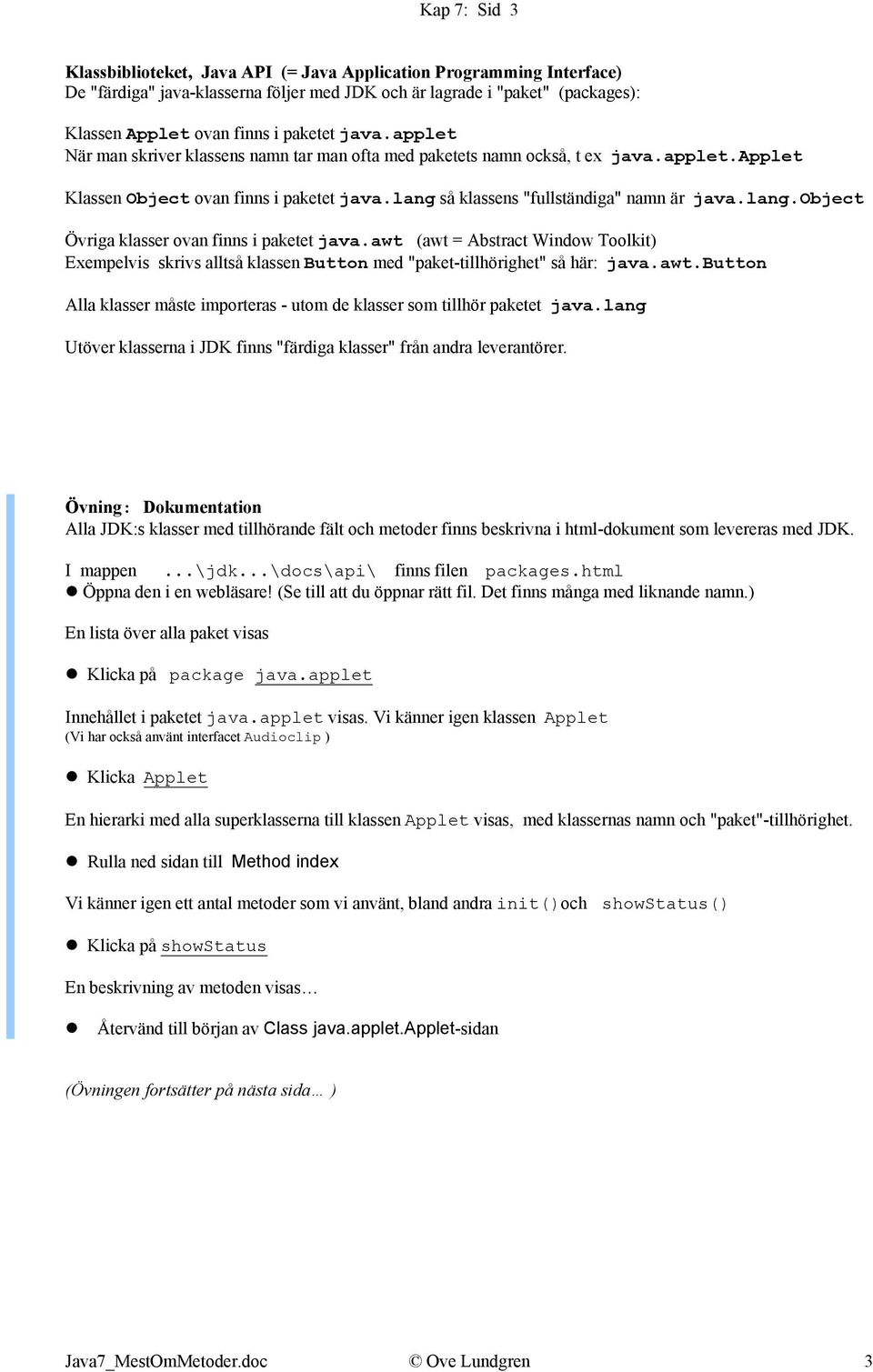 awt (awt = Abstract Window Toolkit) Exempelvis skrivs alltså klassen Button med "paket-tillhörighet" så här: java.awt.button Alla klasser måste importeras - utom de klasser som tillhör paketet java.