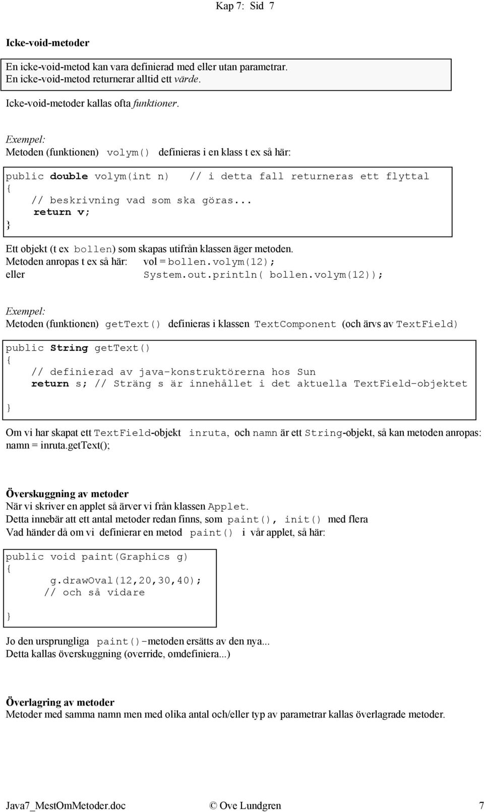 .. return v; Ett objekt (t ex bollen) som skapas utifrån klassen äger metoden. Metoden anropas t ex så här: vol = bollen.volym(12); eller System.out.println( bollen.