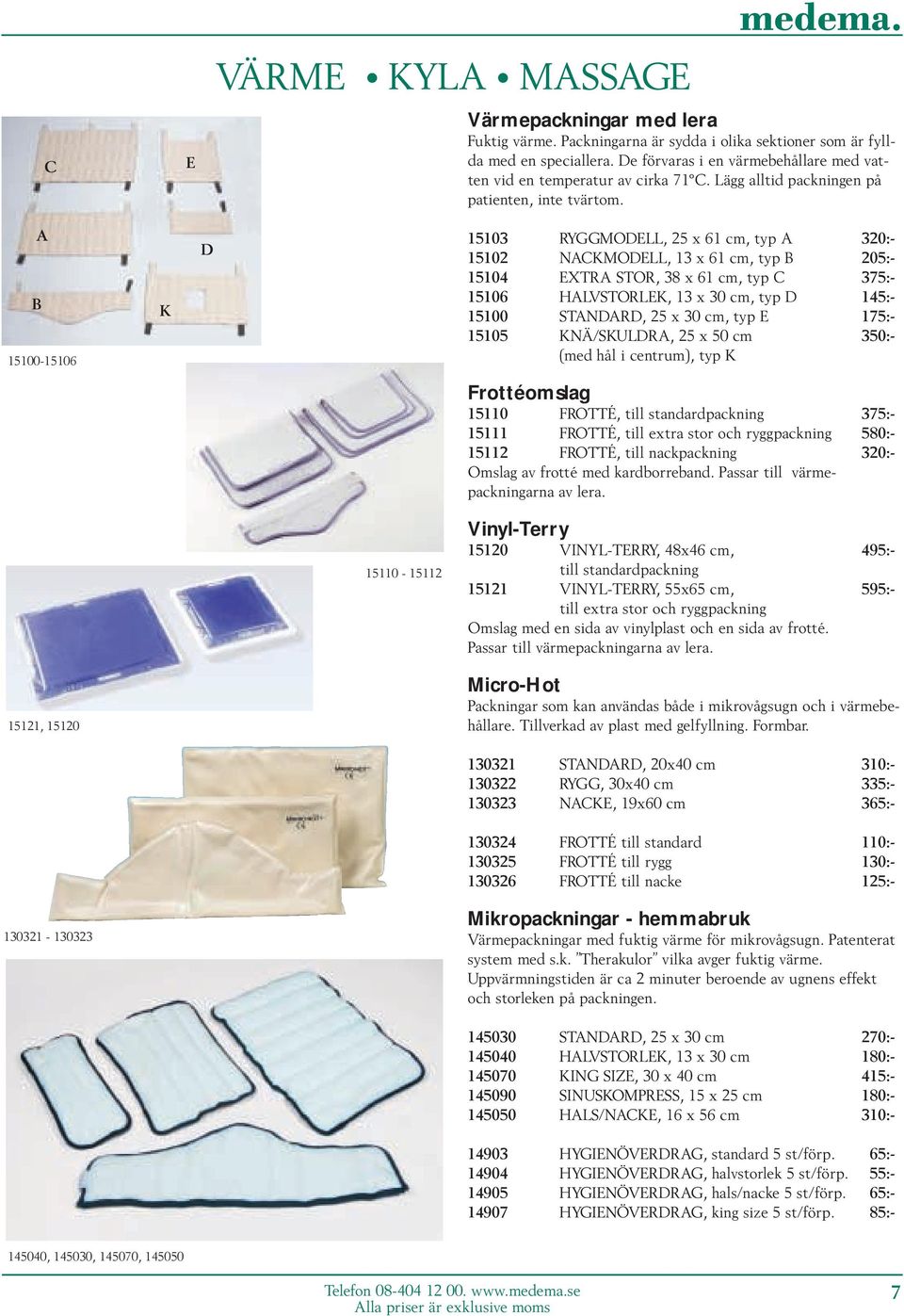 A B 15100-15106 K D 15103 RYGGMODELL, 25 x 61 cm, typ A 320:- 15102 NACKMODELL, 13 x 61 cm, typ B 205:- 15104 EXTRA STOR, 38 x 61 cm, typ C 375:- 15106 HALVSTORLEK, 13 x 30 cm, typ D 145:- 15100