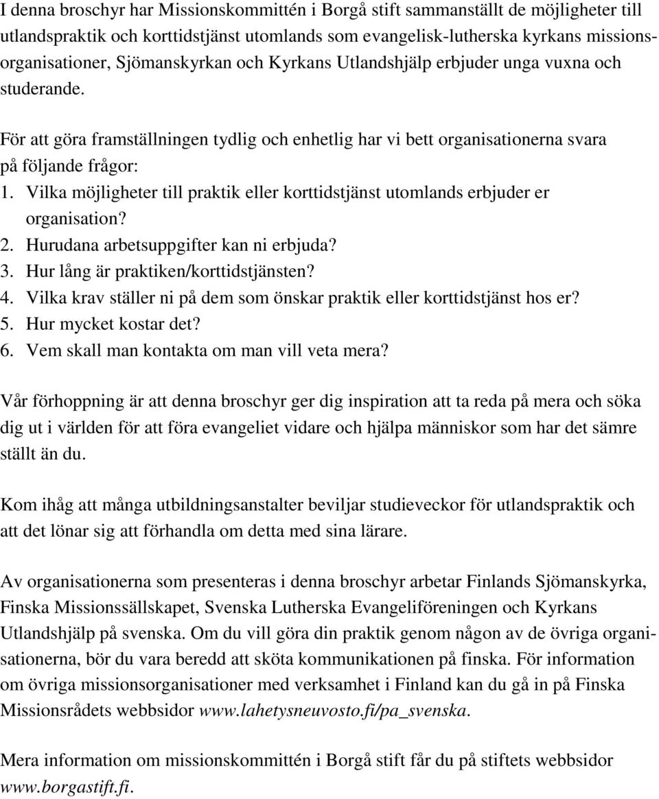 Vilka möjligheter till praktik eller korttidstjänst utomlands erbjuder er organisation? 2. Hurudana arbetsuppgifter kan ni erbjuda? 3. Hur lång är praktiken/korttidstjänsten? 4.