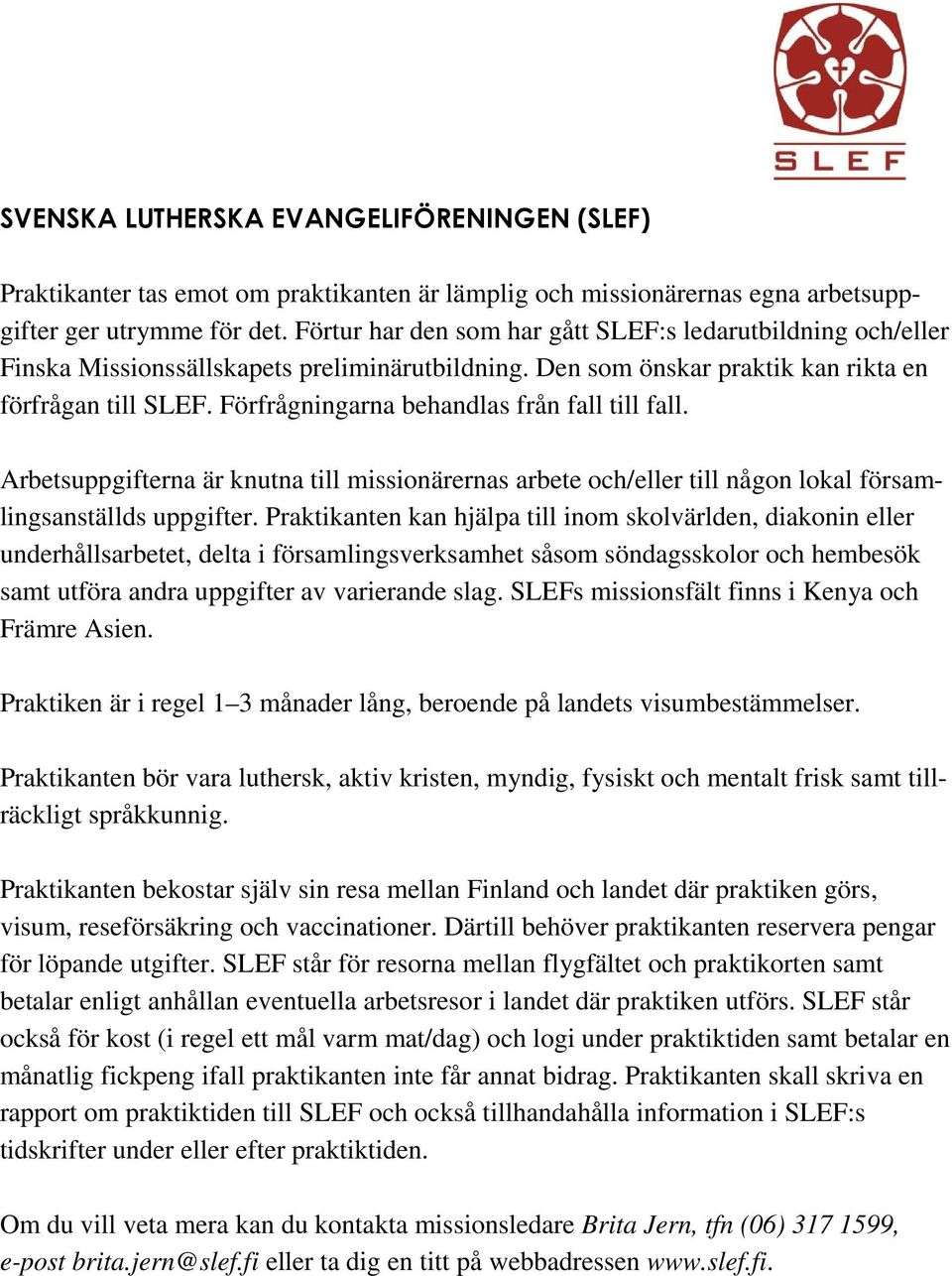 Förfrågningarna behandlas från fall till fall. Arbetsuppgifterna är knutna till missionärernas arbete och/eller till någon lokal församlingsanställds uppgifter.