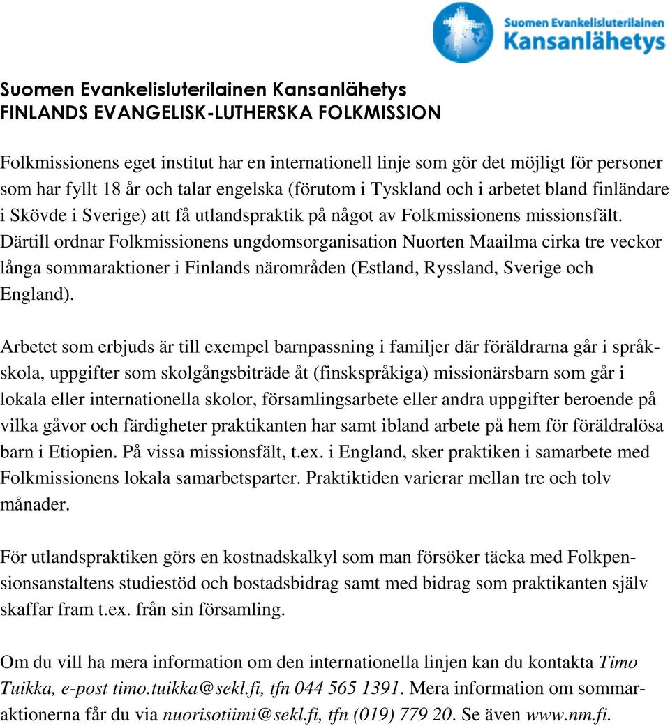 Därtill ordnar Folkmissionens ungdomsorganisation Nuorten Maailma cirka tre veckor långa sommaraktioner i Finlands närområden (Estland, Ryssland, Sverige och England).