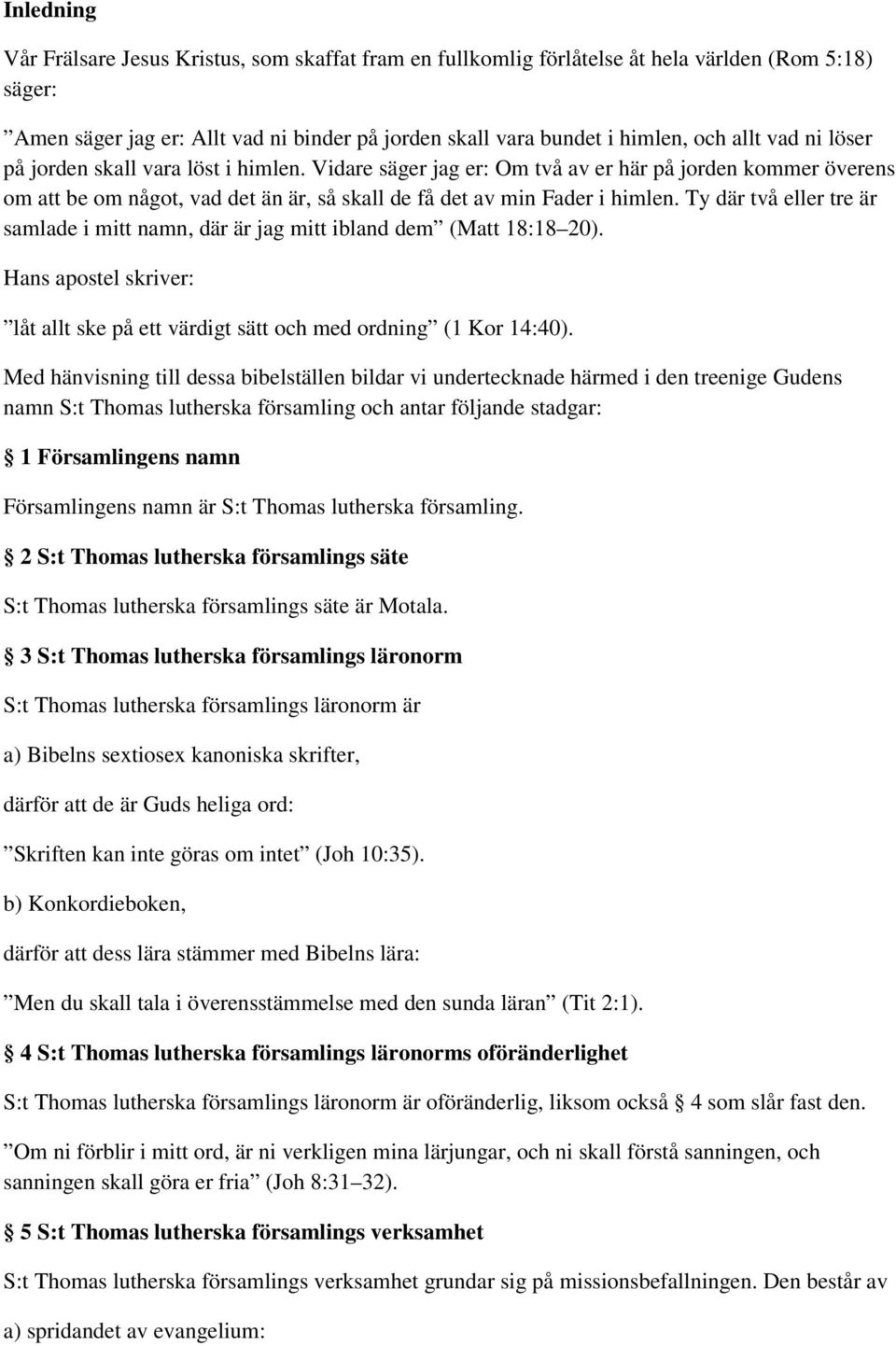 Ty där två tre är samlade i mitt namn, där är jag mitt ibland dem (Matt 18:18 20). Hans apostel skriver: låt allt ske på ett värdigt sätt och med ordning (1 Kor 14:40).